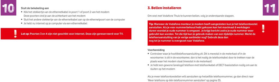 3. Bellen installeren Om snel met Vodafone Thuis te kunnen bellen, volg je onderstaande stappen. Tip: Wanneer de Vodafone monteur je modem heeft aangesloten kun je het telefoontoestel aansluiten.