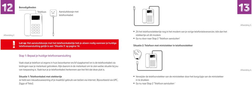 Zit het telefoonstekkertje nog in het modem van je vorige telefonieleverancier, klik dan het stekkertje uit dit modem Ga nu door naar Stap 2 Telefoon aansluiten Situatie 2: Telefoon met ministekker