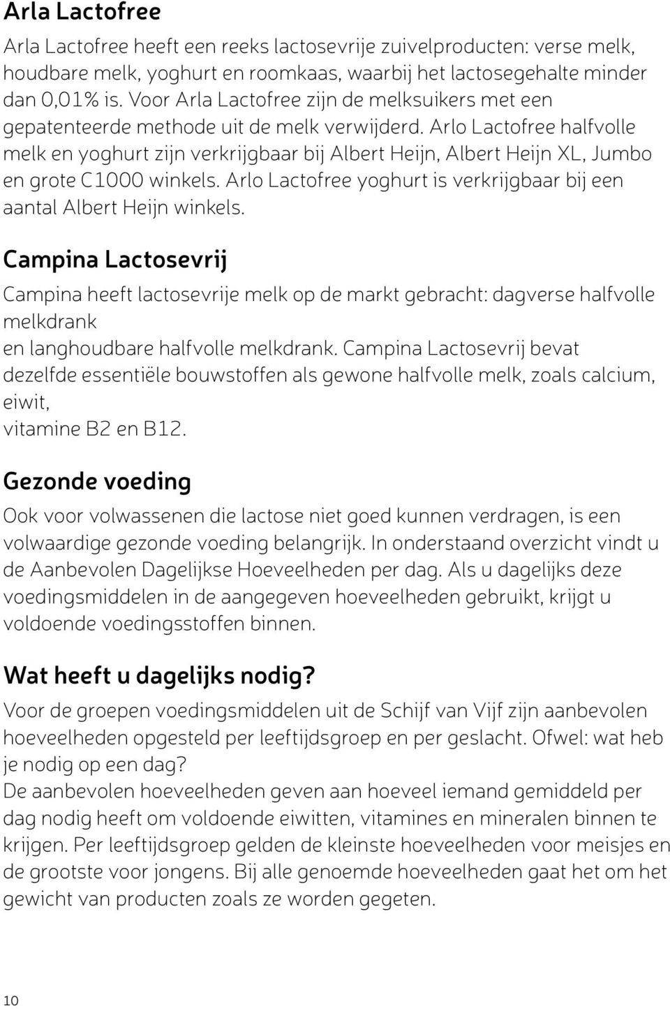 Arlo Lactofree halfvolle melk en yoghurt zijn verkrijgbaar bij Albert Heijn, Albert Heijn XL, Jumbo en grote C1000 winkels. Arlo Lactofree yoghurt is verkrijgbaar bij een aantal Albert Heijn winkels.