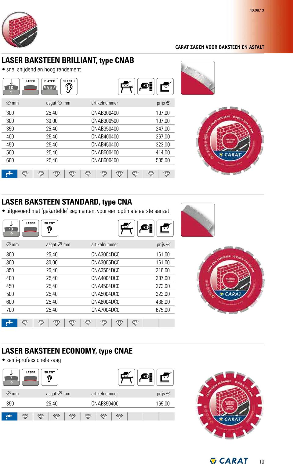 300 30,00 CNAB300500 197,00 350 25,40 CNAB350400 247,00 400 25,40 CNAB400400 267,00 450 25,40 CNAB450400 323,00 500 25,40 CNAB500400 414,00 600 25,40 CNAB600400 535,00 LASER BAKSTEEN STANDARD, type