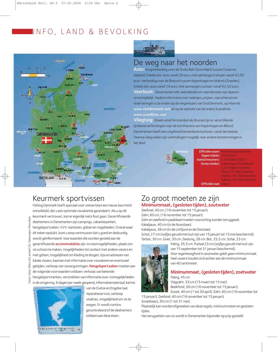 Enkele reis: auto vanaf 29 euro, met aanhanger/camper vanaf 62,50 euro. Veerboot: Denemarken telt veel eilanden en veerdiensten zijn daarom onvermijdelijk.