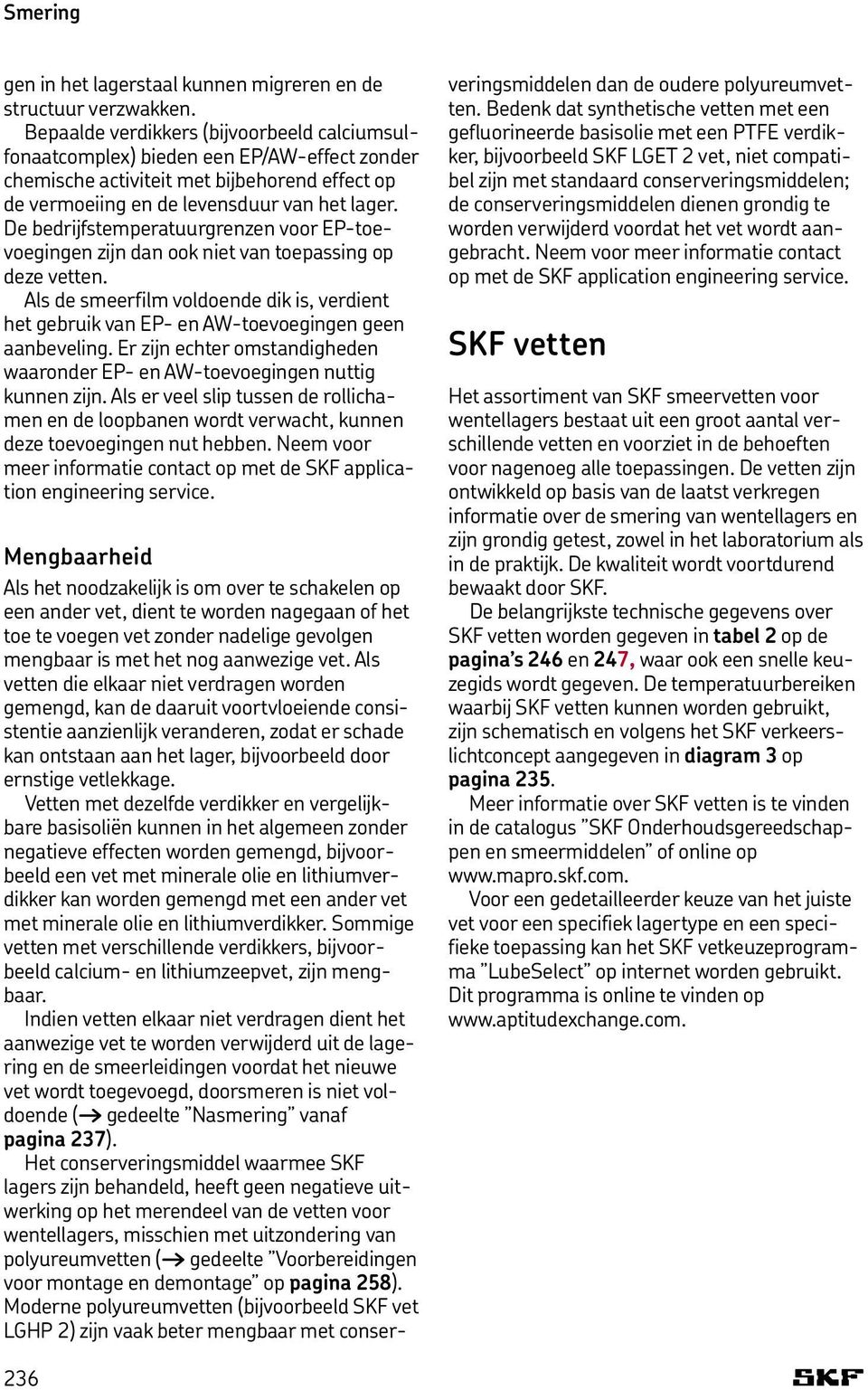 De bedrijfstemperatuurgrenzen voor EP-toevoegingen zijn dan ook niet van toepassing op deze vetten. Als de smeerfilm voldoende dik is, verdient het gebruik van EP- en AW-toevoegingen geen aanbeveling.