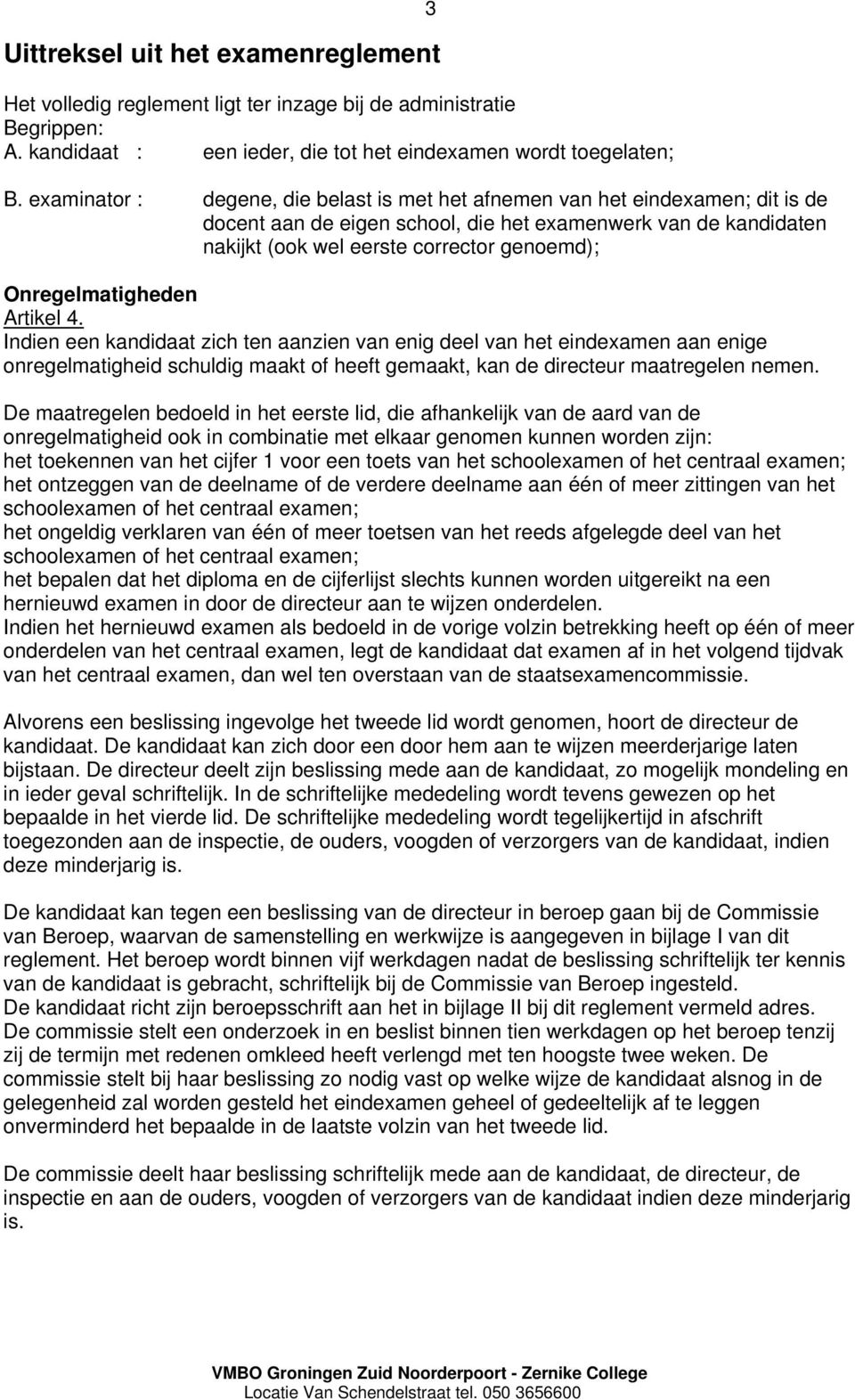 Onregelmatigheden Artikel 4. Indien een kandidaat zich ten aanzien van enig deel van het eindexamen aan enige onregelmatigheid schuldig maakt of heeft gemaakt, kan de directeur maatregelen nemen.