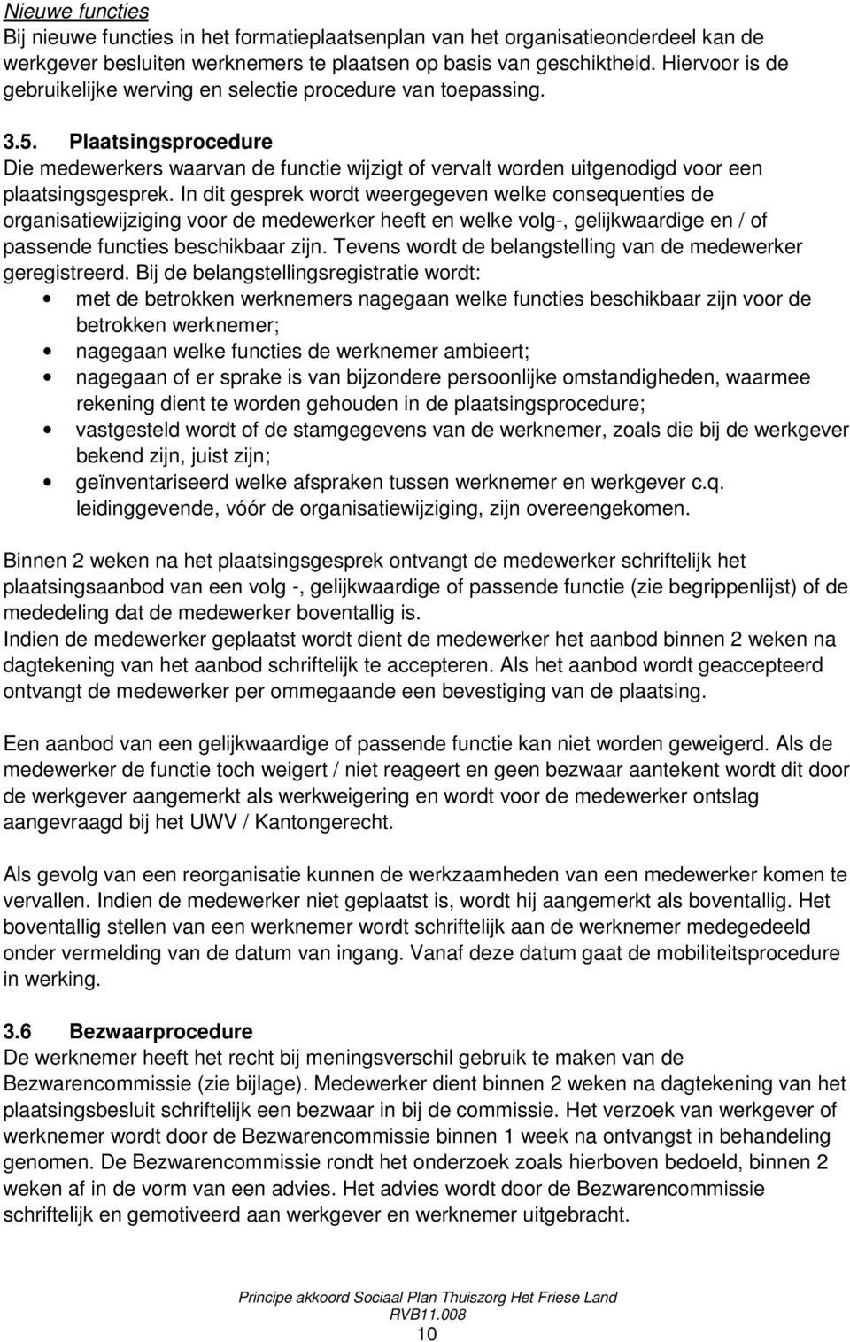 In dit gesprek wordt weergegeven welke consequenties de organisatiewijziging voor de medewerker heeft en welke volg-, gelijkwaardige en / of passende functies beschikbaar zijn.