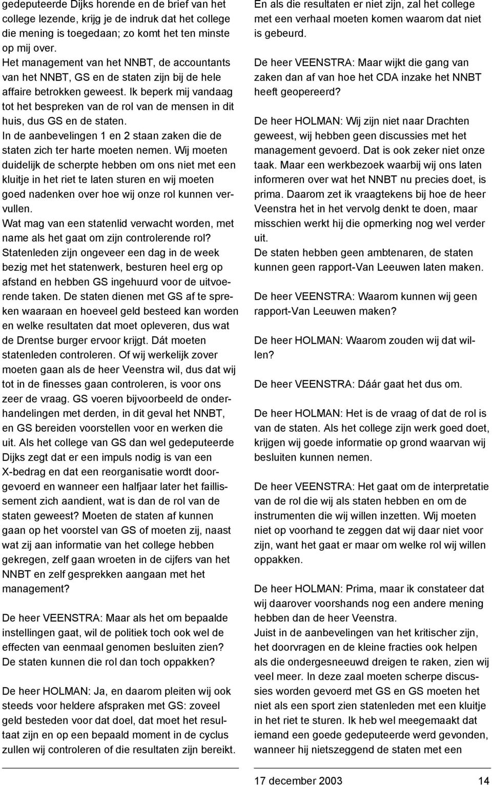 Ik beperk mij vandaag tot het bespreken van de rol van de mensen in dit huis, dus GS en de staten. In de aanbevelingen 1 en 2 staan zaken die de staten zich ter harte moeten nemen.