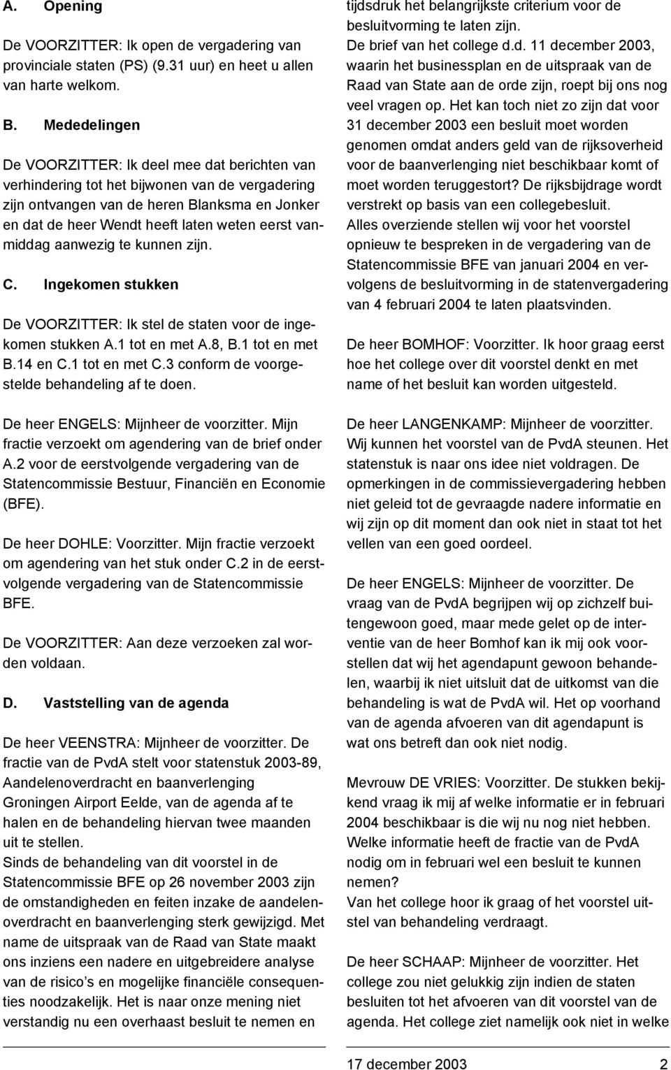 vanmiddag aanwezig te kunnen zijn. C. Ingekomen stukken De VOORZITTER: Ik stel de staten voor de ingekomen stukken A.1 tot en met A.8, B.1 tot en met B.14 en C.1 tot en met C.