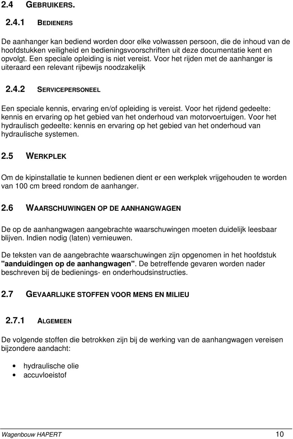 2 SERVICEPERSONEEL Een speciale kennis, ervaring en/of opleiding is vereist. Voor het rijdend gedeelte: kennis en ervaring op het gebied van het onderhoud van motorvoertuigen.