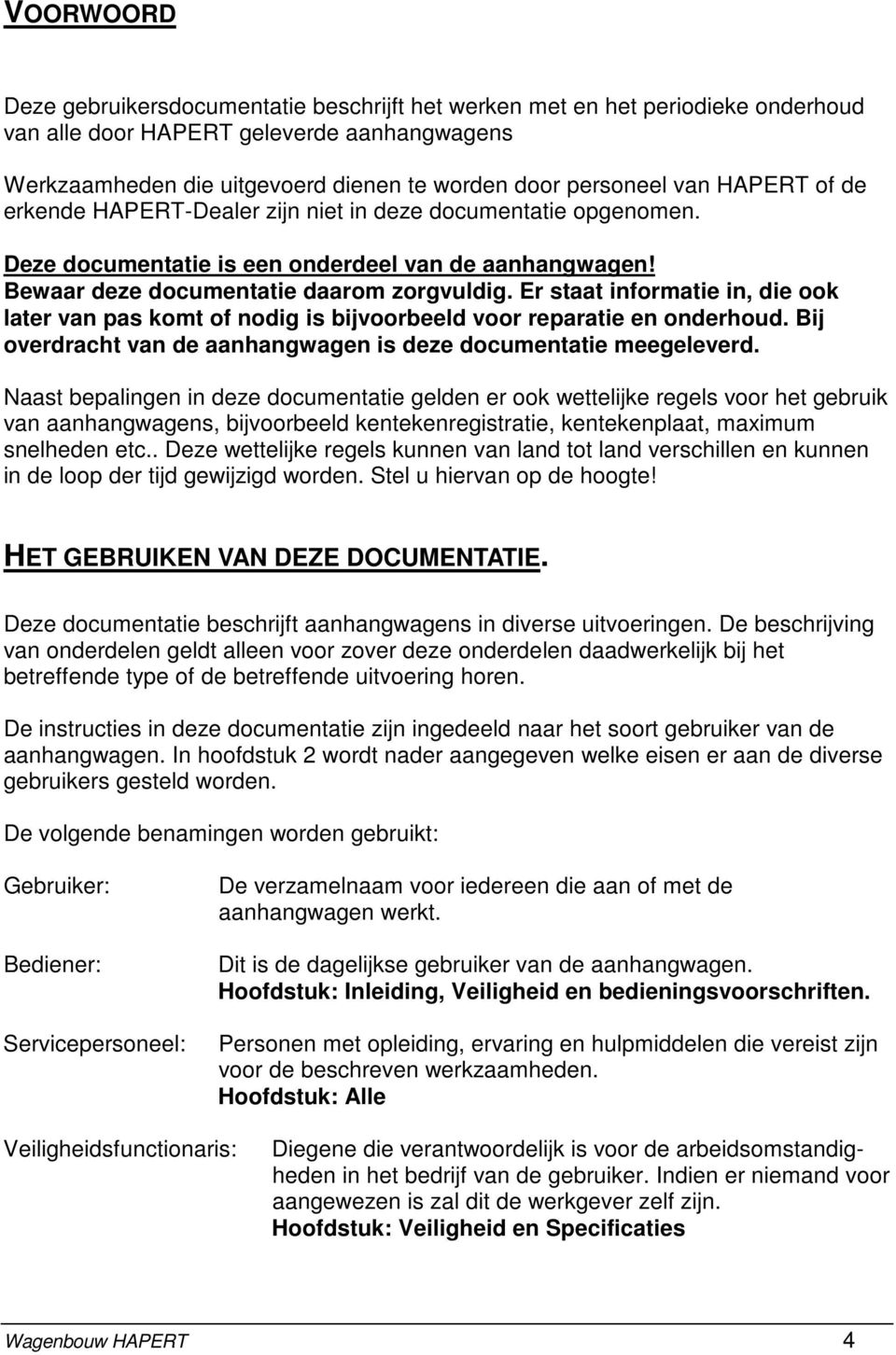 Er staat informatie in, die ook later van pas komt of nodig is bijvoorbeeld voor reparatie en onderhoud. Bij overdracht van de aanhangwagen is deze documentatie meegeleverd.