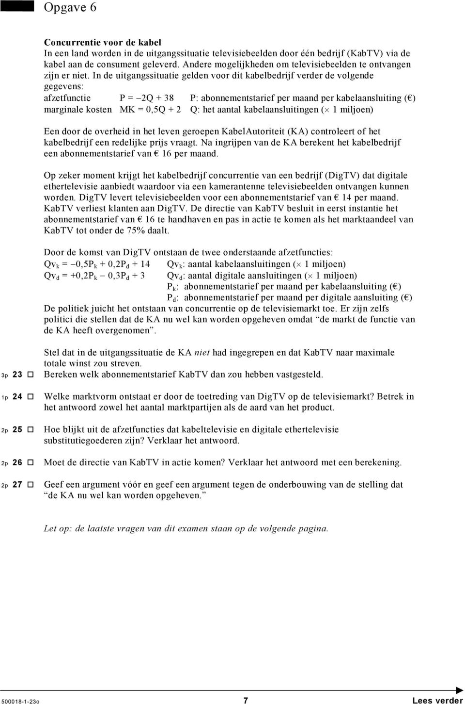 In de uitgangssituatie gelden voor dit kabelbedrijf verder de volgende gegevens: afzetfunctie P = 2Q + 38 P: abonnementstarief per maand per kabelaansluiting ( ) marginale kosten MK = 0,5Q + 2 Q: het