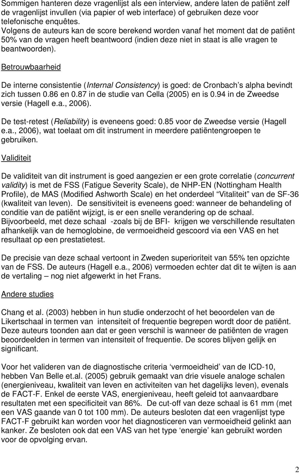 Betrouwbaarheid De interne consistentie (Internal Consistency) is goed: de Cronbach s alpha bevindt zich tussen 0.86 en 0.87 in de studie van Cella (2005) en is 0.94 in de Zweedse versie (Hagell e.a., 2006).