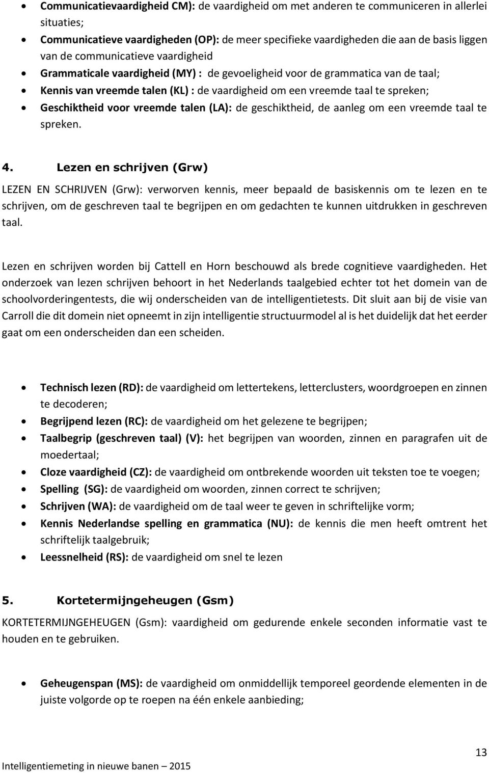 voor vreemde talen (LA): de geschiktheid, de aanleg om een vreemde taal te spreken. 4.