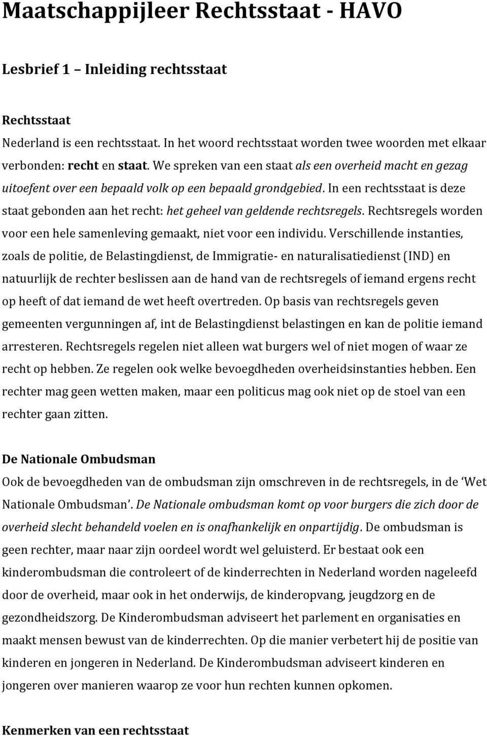 In een rechtsstaat is deze staat gebonden aan het recht: het geheel van geldende rechtsregels. Rechtsregels worden voor een hele samenleving gemaakt, niet voor een individu.