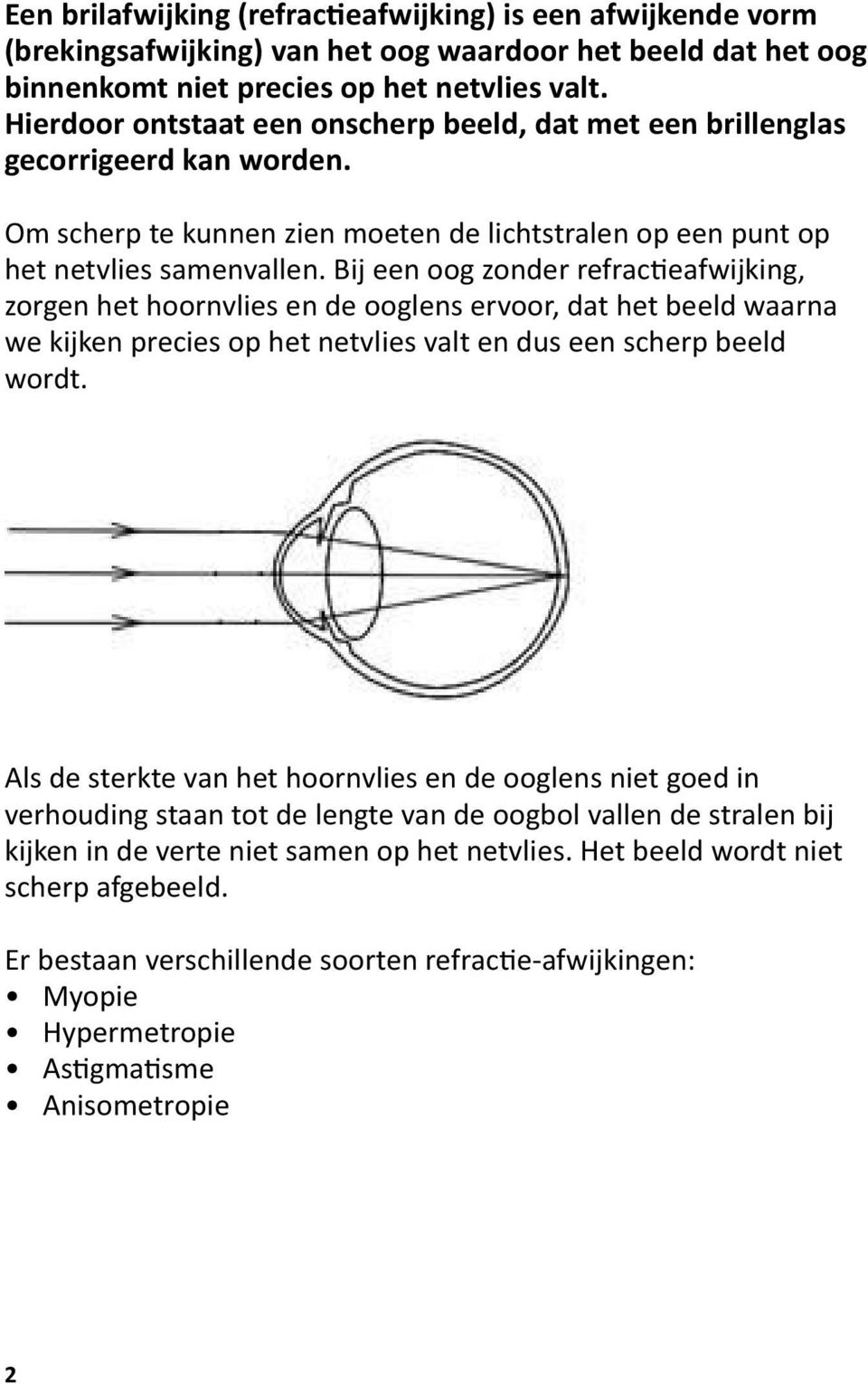 Bij een oog zonder refractieafwijking, zorgen het hoornvlies en de ooglens ervoor, dat het beeld waarna we kijken precies op het netvlies valt en dus een scherp beeld wordt.