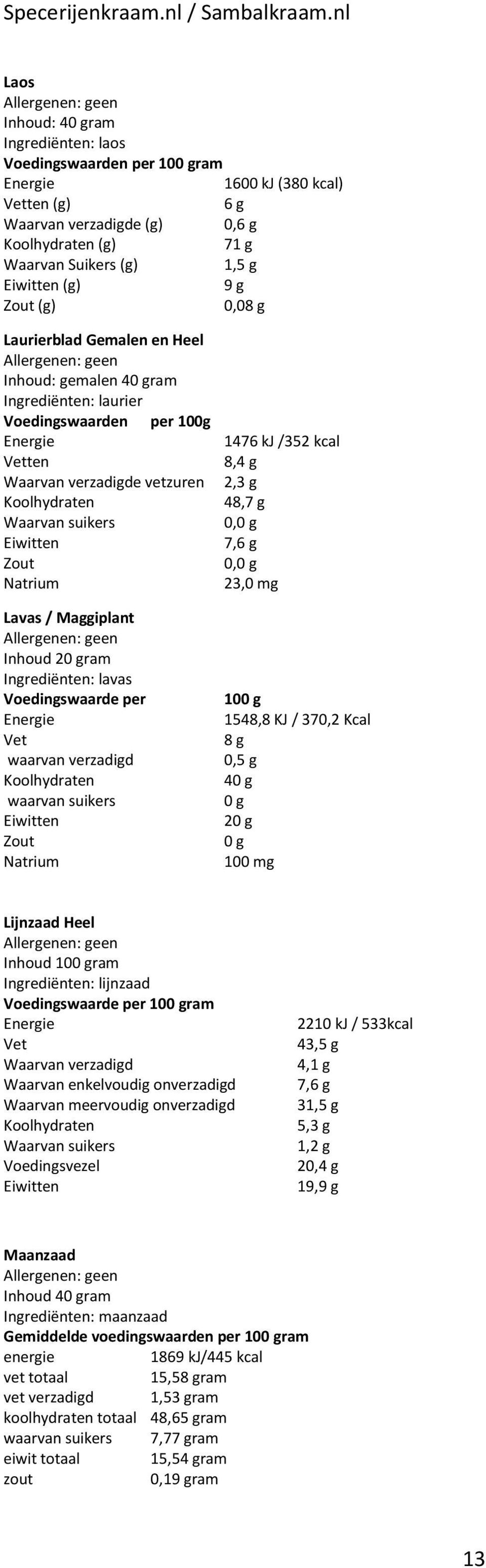 48,7 g 7,6 g 23,0 mg 10 1548,8 KJ / 370,2 Kcal 8 g 0,5 g 4 2 100 mg Lijnzaad Heel Inhoud 10ram Ingrediënten: lijnzaad Voedingswaarde per 10ram Waarvan verzadigd Waarvan enkelvoudig onverzadigd