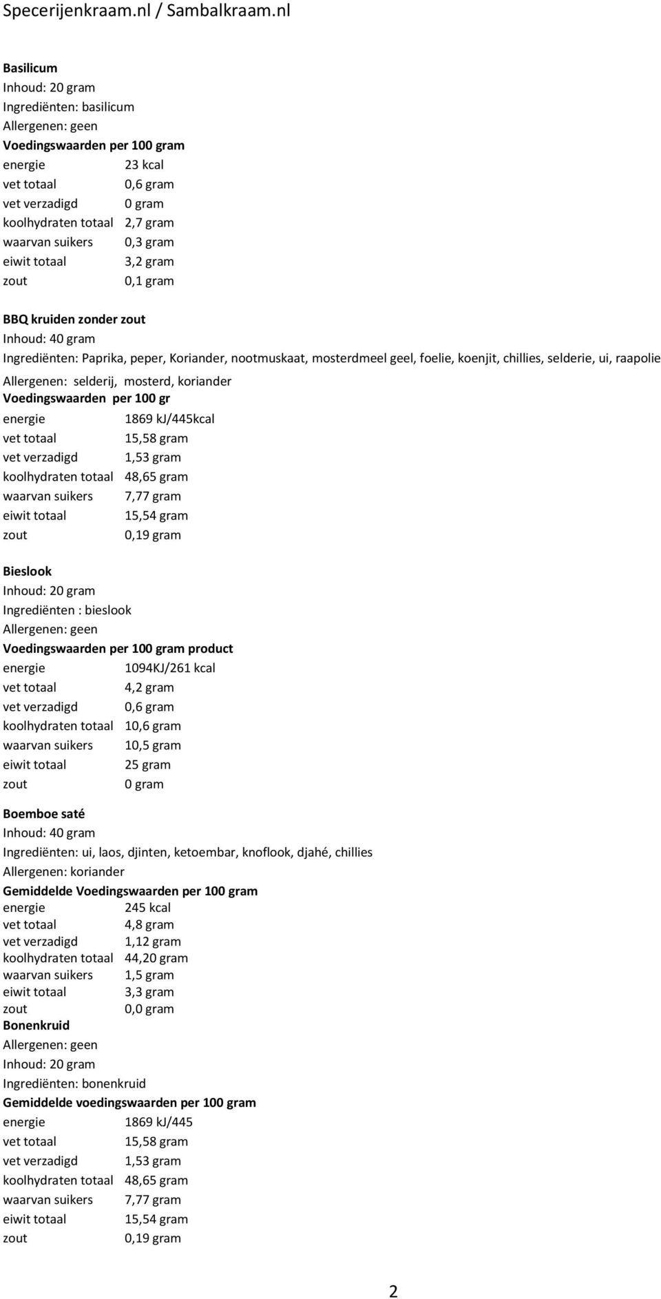 1,53 gram koolhydraten totaal 48,65 gram 7,77 gram eiwit totaal 15,54 gram 0,19 gram Bieslook Inhoud: 2ram Ingrediënten : bieslook product 1094KJ/261 kcal 4,2 gram vet verzadigd 0,6 gram koolhydraten