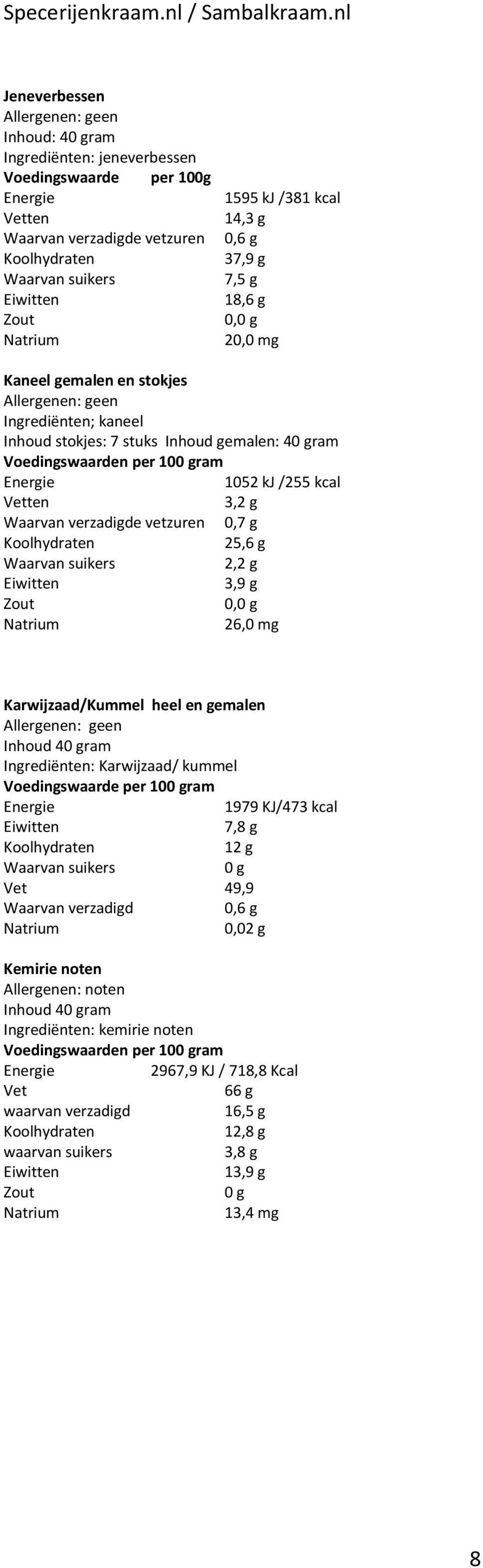 g 2,2 g 3,9 g 26,0 mg Karwijzaad/Kummel heel en gemalen Ingrediënten: Karwijzaad/ kummel Voedingswaarde per 10ram 1979 KJ/473 kcal 7,8 g 12 g 49,9 Waarvan