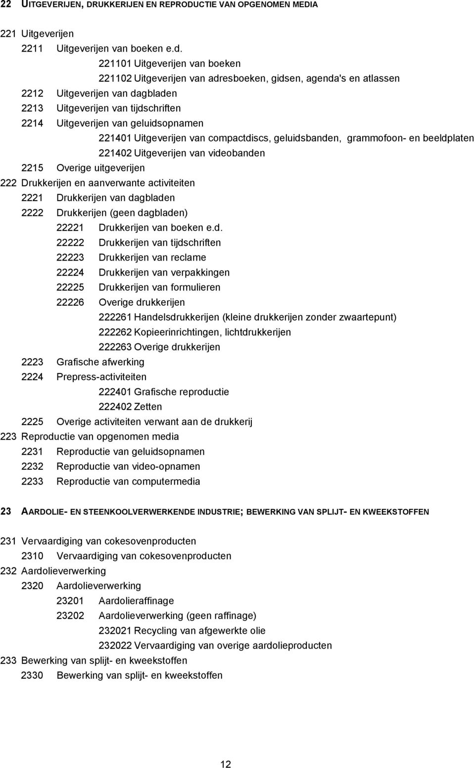geluidsopnamen 221401 Uitgeverijen van compactdiscs, geluidsbanden, grammofoon- en beeldplaten 221402 Uitgeverijen van videobanden 2215 Overige uitgeverijen 222 Drukkerijen en aanverwante