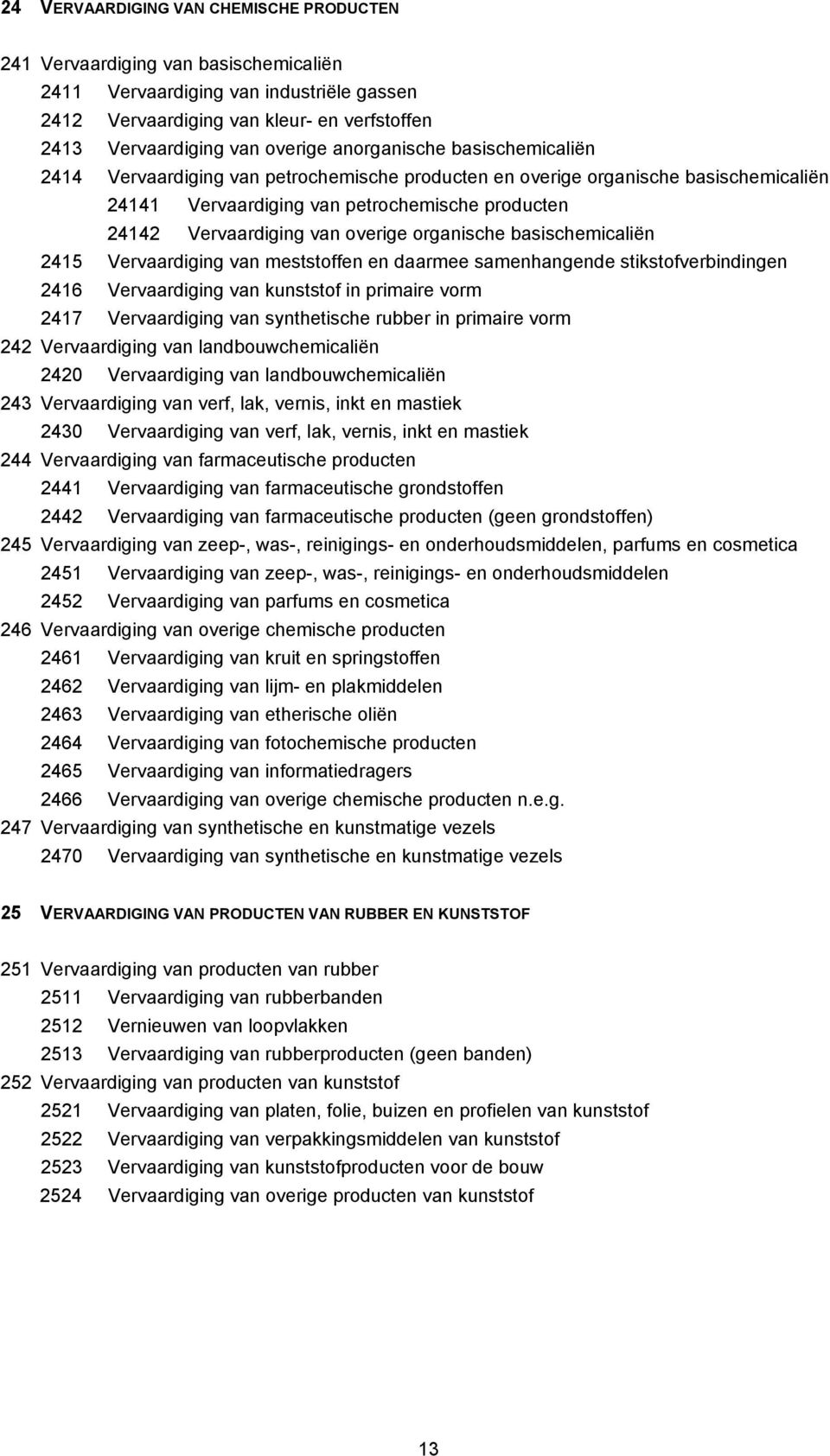 organische basischemicaliën 2415 Vervaardiging van meststoffen en daarmee samenhangende stikstofverbindingen 2416 Vervaardiging van kunststof in primaire vorm 2417 Vervaardiging van synthetische