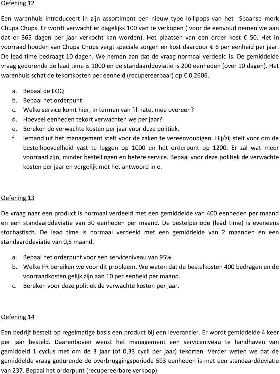 Het in voorraad houden van Chupa Chups vergt speciale zorgen en kost daardoor 6 per eenheid per jaar. De lead time bedraagt 10 dagen. We nemen aan dat de vraag normaal verdeeld is.