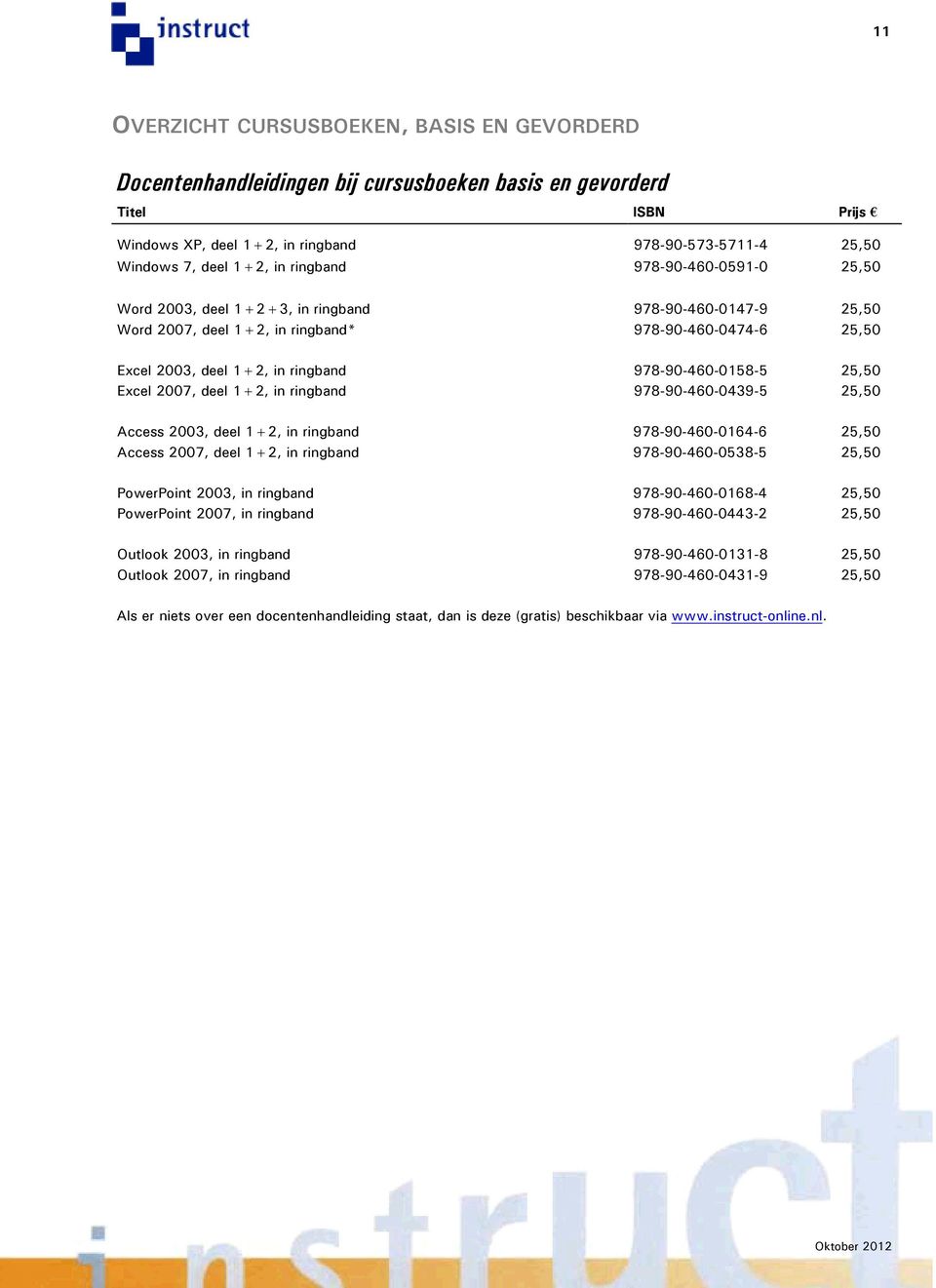 978-90-460-0158-5 25,50 Excel 2007, deel 1+2, in ringband 978-90-460-0439-5 25,50 Access 2003, deel 1+2, in ringband 978-90-460-0164-6 25,50 Access 2007, deel 1+2, in ringband 978-90-460-0538-5 25,50