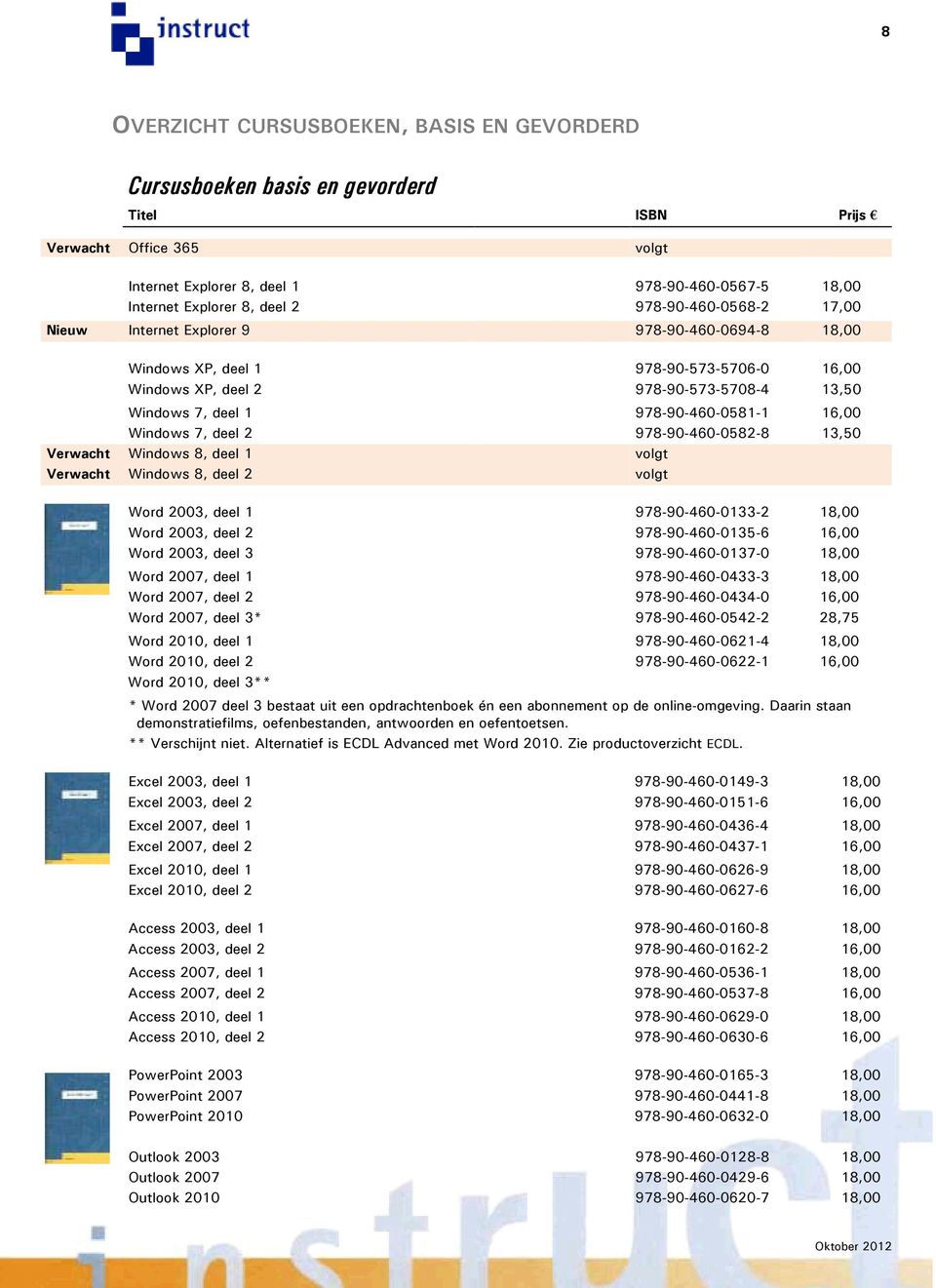 16,00 Windows 7, deel 2 978-90-460-0582-8 13,50 Verwacht Windows 8, deel 1 volgt Verwacht Windows 8, deel 2 volgt Word 2003, deel 1 978-90-460-0133-2 18,00 Word 2003, deel 2 978-90-460-0135-6 16,00