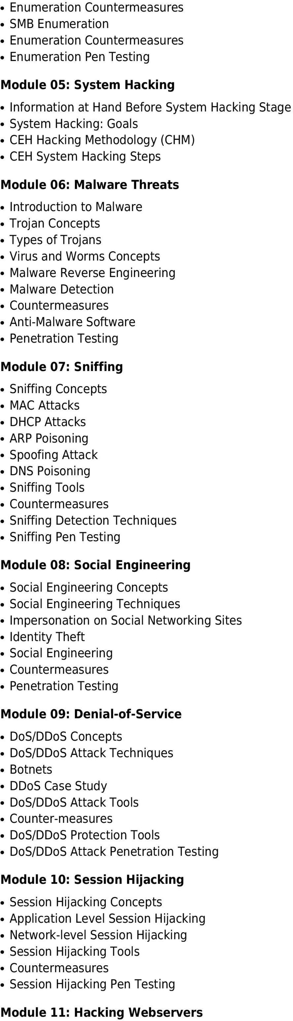Module 07: Sniffing Sniffing Concepts MAC Attacks DHCP Attacks ARP Poisoning Spoofing Attack DNS Poisoning Sniffing Tools Sniffing Detection Techniques Sniffing Pen Testing Module 08: Social