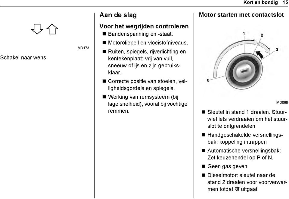 Werking van remsysteem (bij lage snelheid), vooral bij vochtige remmen. MD098 Sleutel in stand 1 draaien.