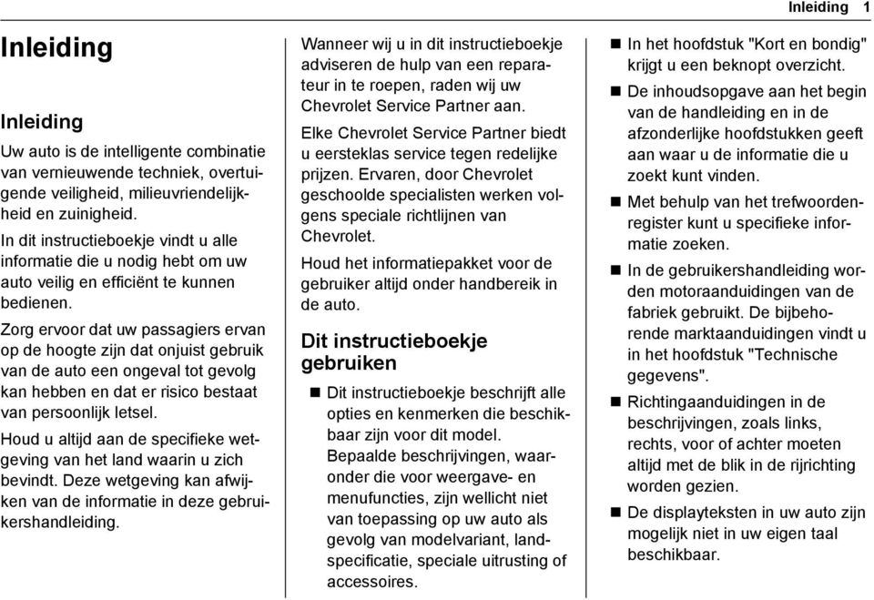 Zorg ervoor dat uw passagiers ervan op de hoogte zijn dat onjuist gebruik van de auto een ongeval tot gevolg kan hebben en dat er risico bestaat van persoonlijk letsel.