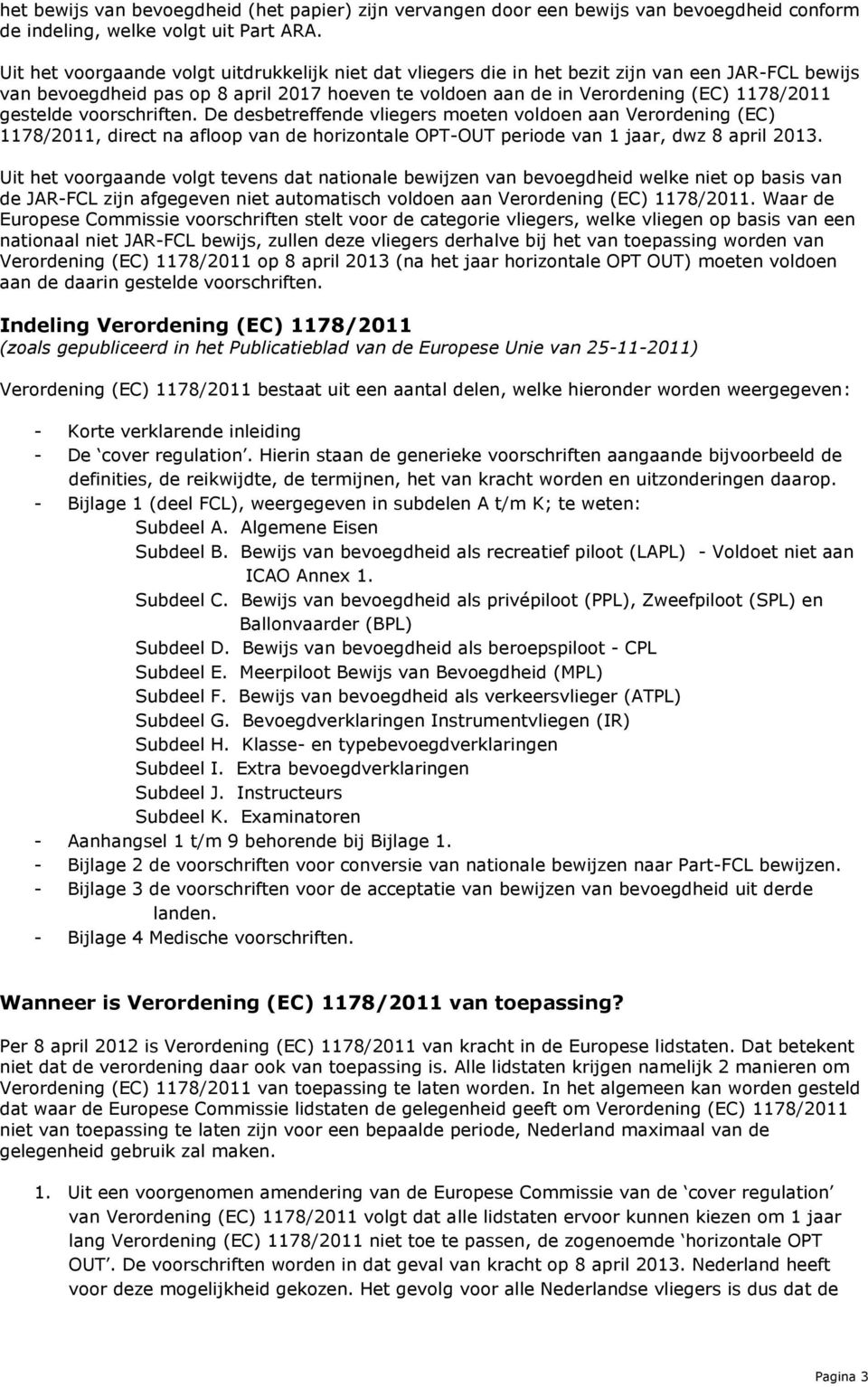 gestelde voorschriften. De desbetreffende vliegers moeten voldoen aan Verordening (EC) 1178/2011, direct na afloop van de horizontale OPT-OUT periode van 1 jaar, dwz 8 april 2013.