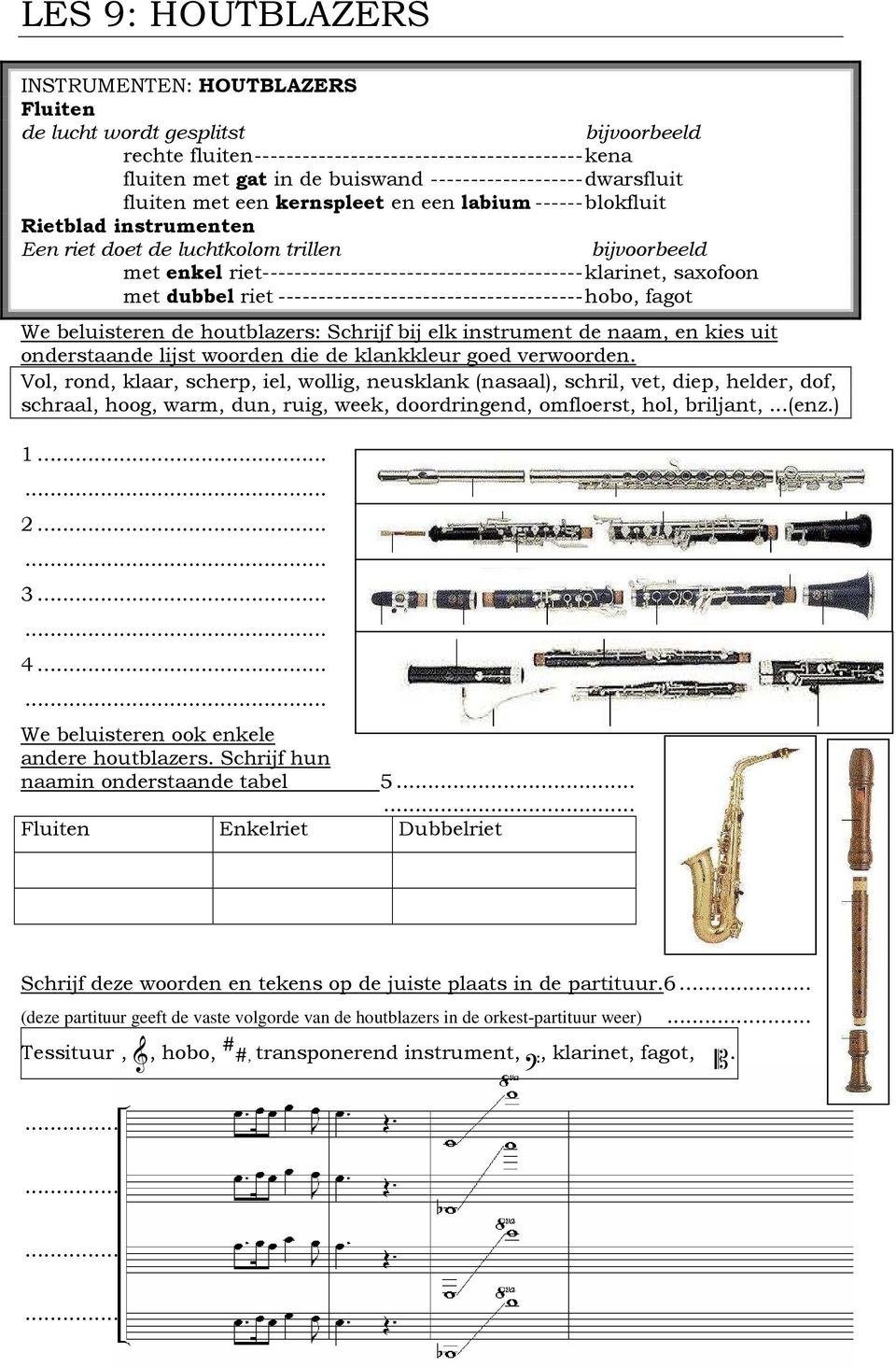 riet----------------------------------------klarinet, saxofoon met dubbel riet --------------------------------------hobo, fagot We beluisteren de houtblazers: Schrijf bij elk instrument de naam, en