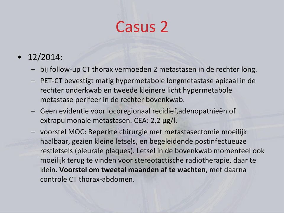 Geen evidentie voor locoregionaal recidief,adenopathieën of extrapulmonale metastasen. CEA: 2,2 µg/l.