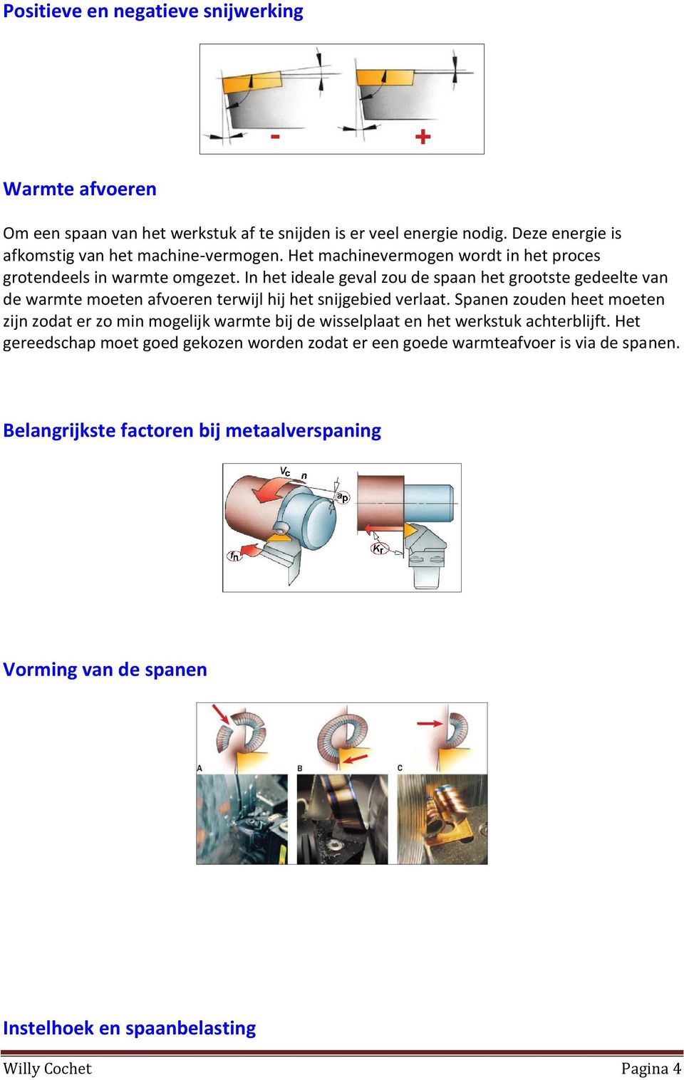 In het ideale geval zou de spaan het grootste gedeelte van de warmte moeten afvoeren terwijl hij het snijgebied verlaat.