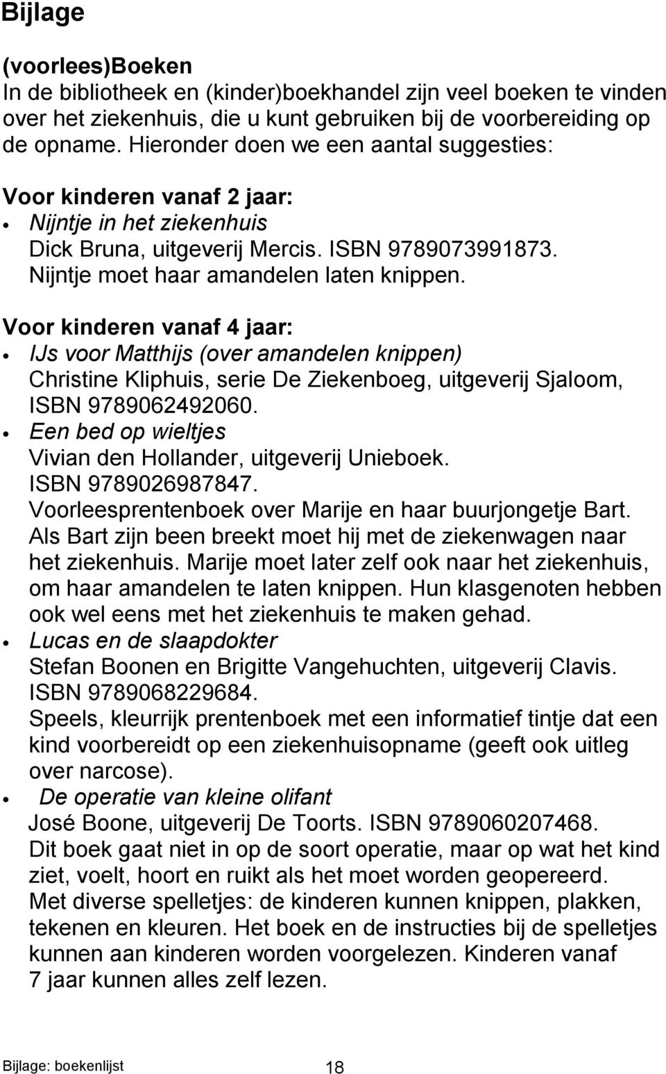Voor kinderen vanaf 4 jaar: IJs voor Matthijs (over amandelen knippen) Christine Kliphuis, serie De Ziekenboeg, uitgeverij Sjaloom, ISBN 9789062492060.