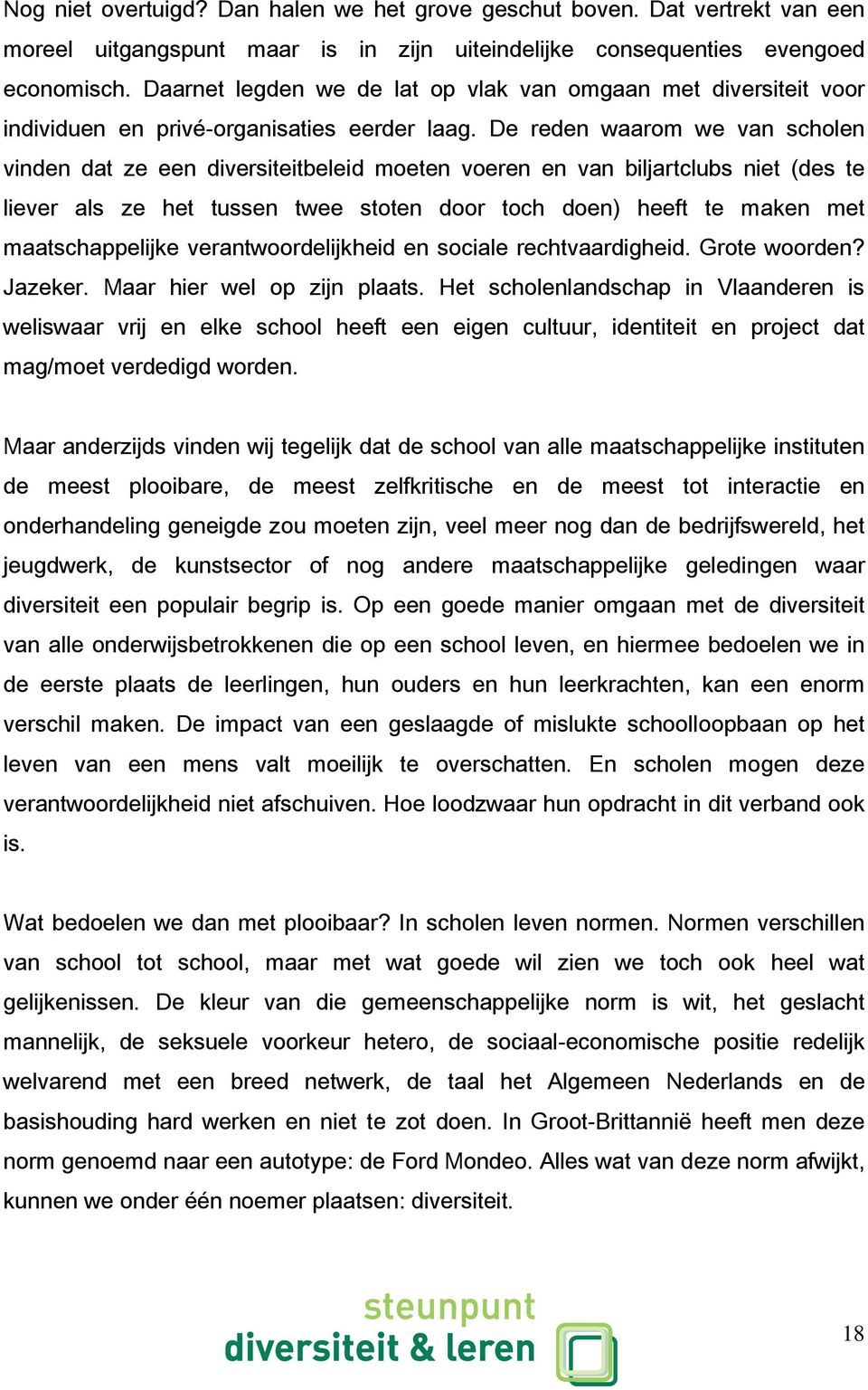 De reden waarom we van scholen vinden dat ze een diversiteitbeleid moeten voeren en van biljartclubs niet (des te liever als ze het tussen twee stoten door toch doen) heeft te maken met