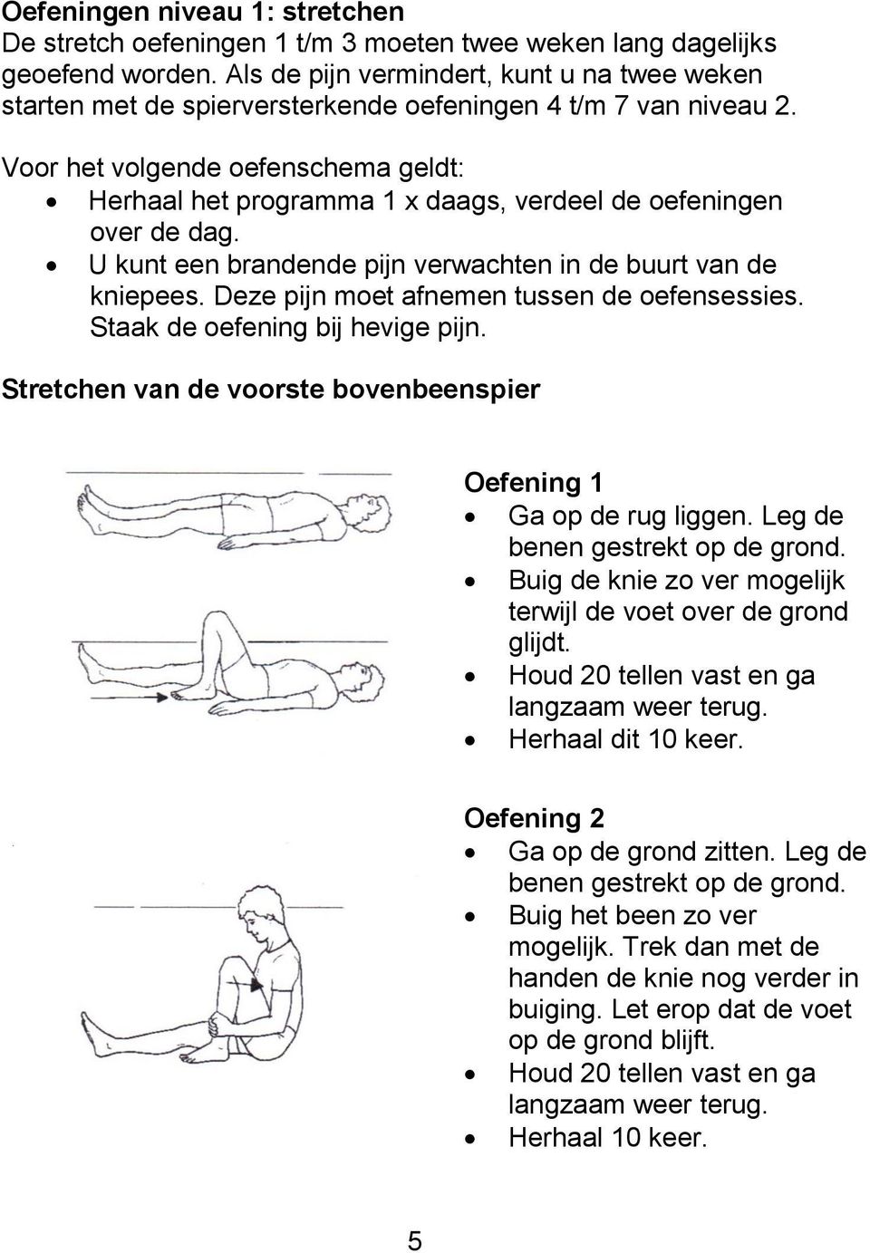 Voor het volgende oefenschema geldt: Herhaal het programma 1 x daags, verdeel de oefeningen over de dag. U kunt een brandende pijn verwachten in de buurt van de kniepees.