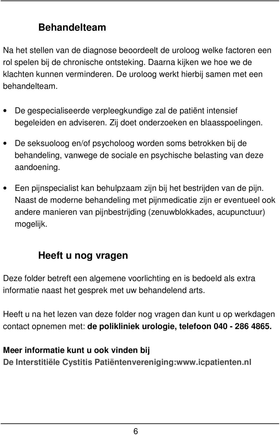 De seksuoloog en/of psycholoog worden soms betrokken bij de behandeling, vanwege de sociale en psychische belasting van deze aandoening.