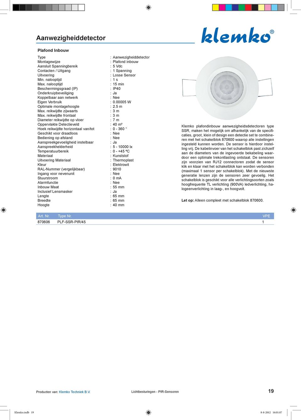 reikwijdte frontaal : 3 m Diameter reikwijdte op vloer : 7 m Oppervlakte Detectieveld : 40 m² Hoek reikwijdte horizontaal van/tot : 0-360 Geschikt voor draadloos Bediening op afstand