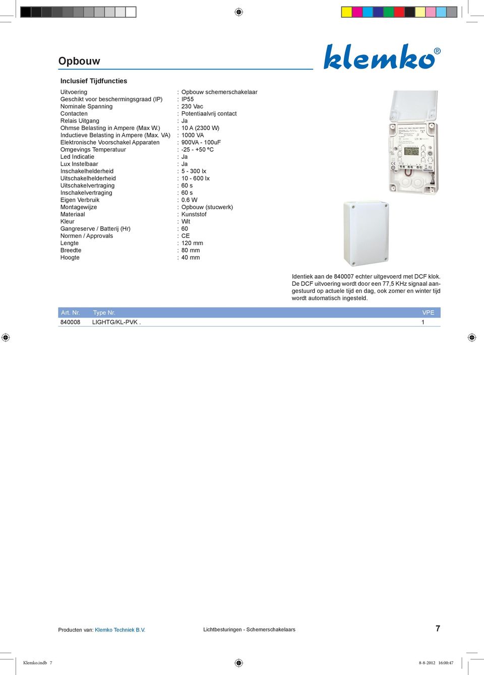 VA) : 1000 VA Elektronische Voorschakel Apparaten : 900VA - 100uF Omgevings Temperatuur : -25 - +50 ºC Led Indicatie Lux Instelbaar Inschakelhelderheid : 5-300 lx Uitschakelhelderheid : 10-600 lx