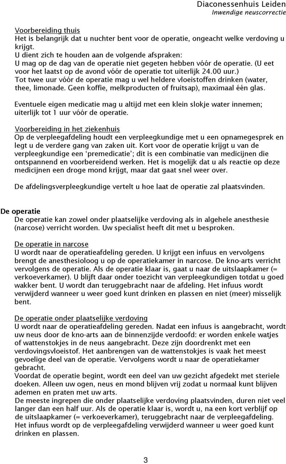 ) Tot twee uur vóór de operatie mag u wel heldere vloeistoffen drinken (water, thee, limonade. Geen koffie, melkproducten of fruitsap), maximaal één glas.