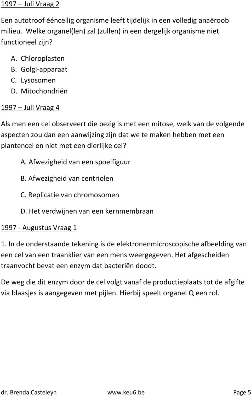 Mitochondriën 1997 Juli Vraag 4 Als men een cel observeert die bezig is met een mitose, welk van de volgende aspecten zou dan een aanwijzing zijn dat we te maken hebben met een plantencel en niet met