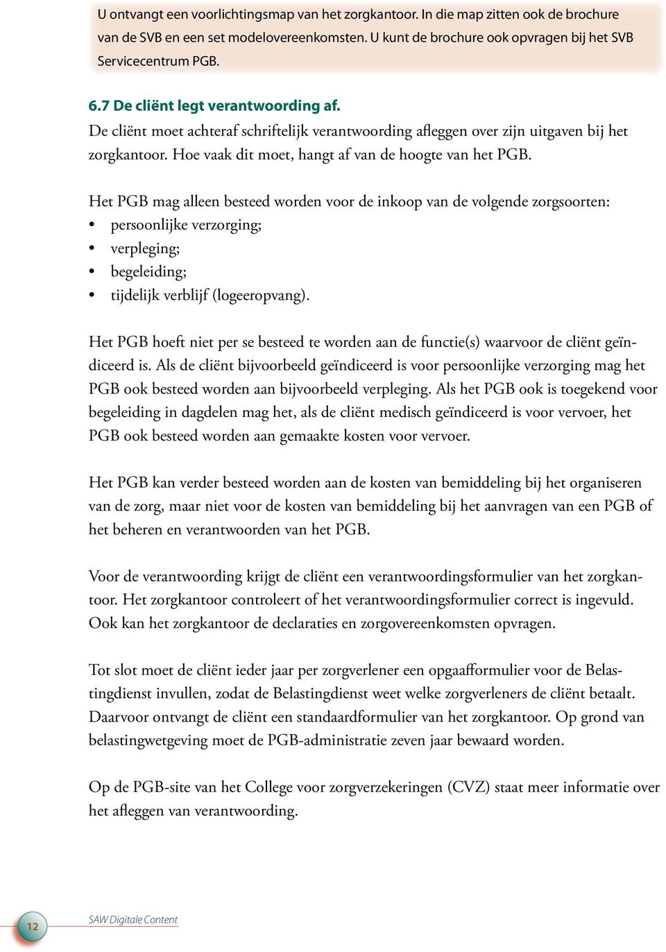 Het PGB mag alleen besteed worden voor de inkoop van de volgende zorgsoorten: persoonlijke verzorging; verpleging; begeleiding; tijdelijk verblijf (logeeropvang).