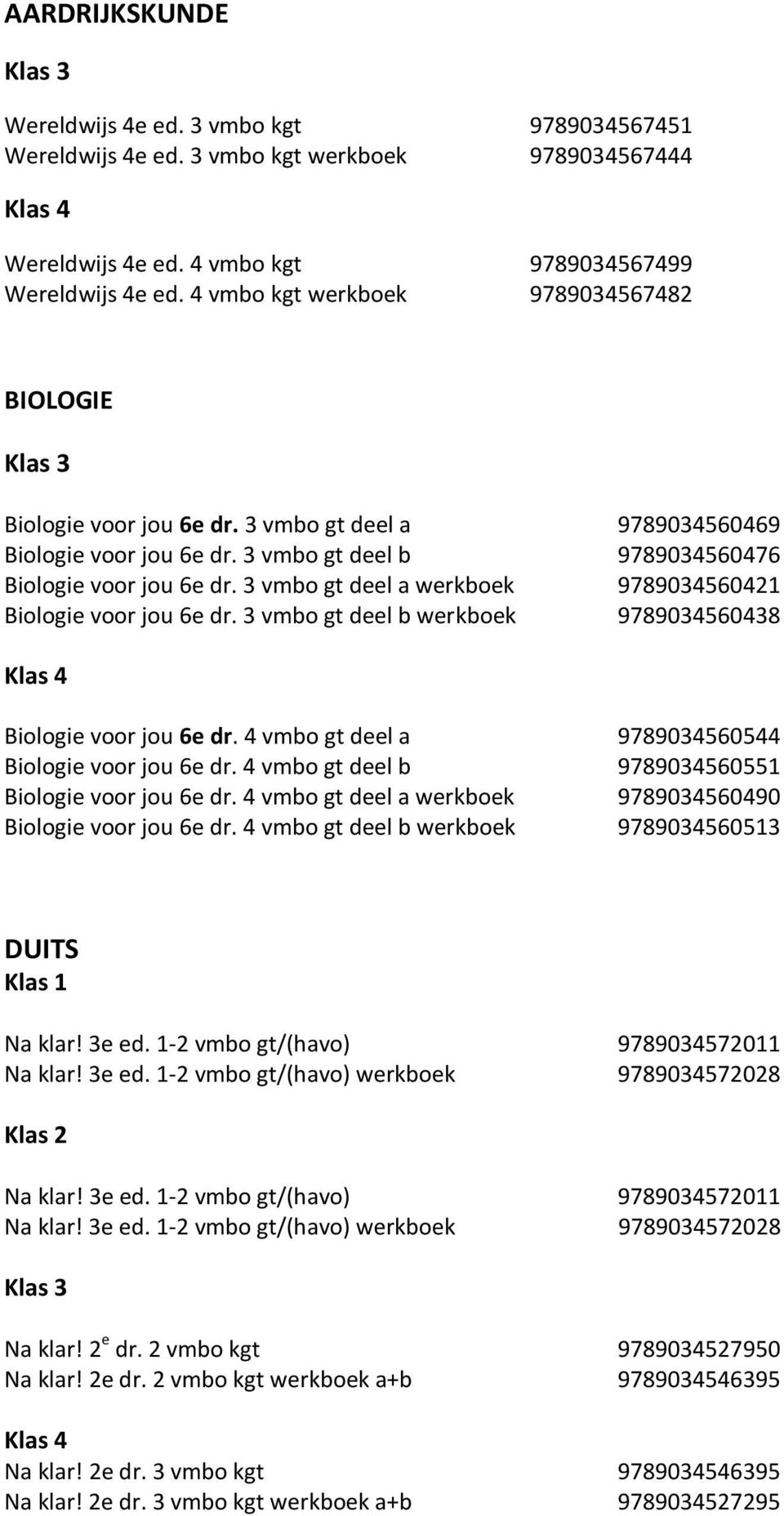 3 vmbo gt deel a werkboek 9789034560421 Biologie voor jou 6e dr. 3 vmbo gt deel b werkboek 9789034560438 Biologie voor jou 6e dr. 4 vmbo gt deel a 9789034560544 Biologie voor jou 6e dr.