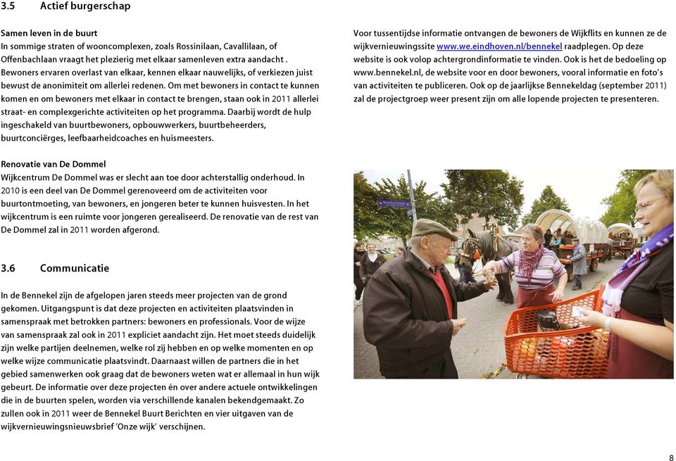 Om met bewoners in contact te kunnen komen en om bewoners met elkaar in contact te brengen, staan ook in 2011 allerlei straat- en complexgerichte activiteiten op het programma.