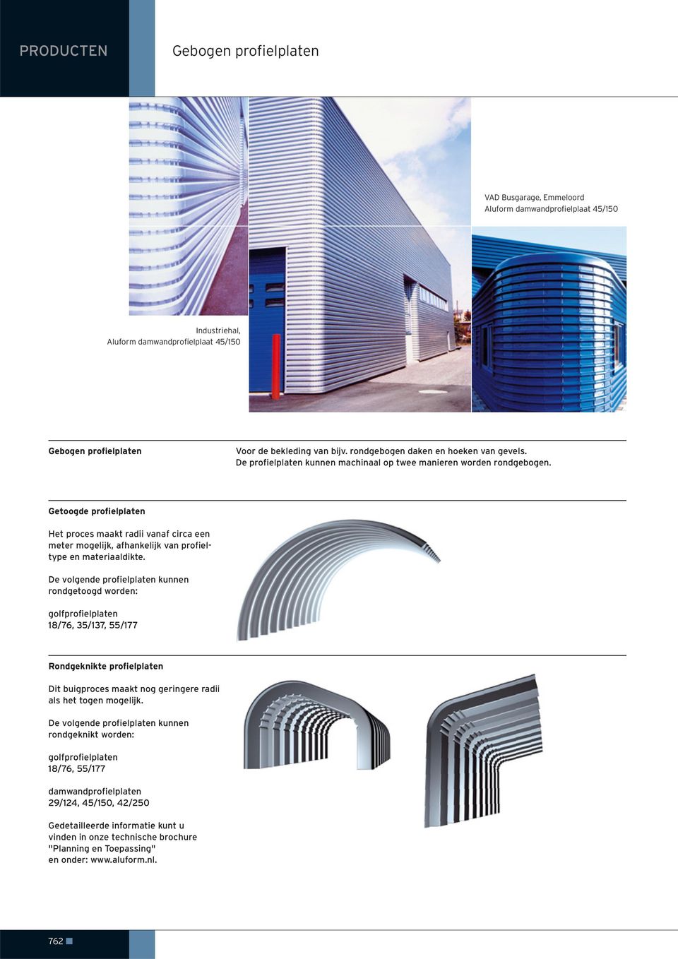 Getoogde profielplaten Het proces maakt radii vanaf circa een meter mogelijk, afhankelijk van profieltype en materiaaldikte.