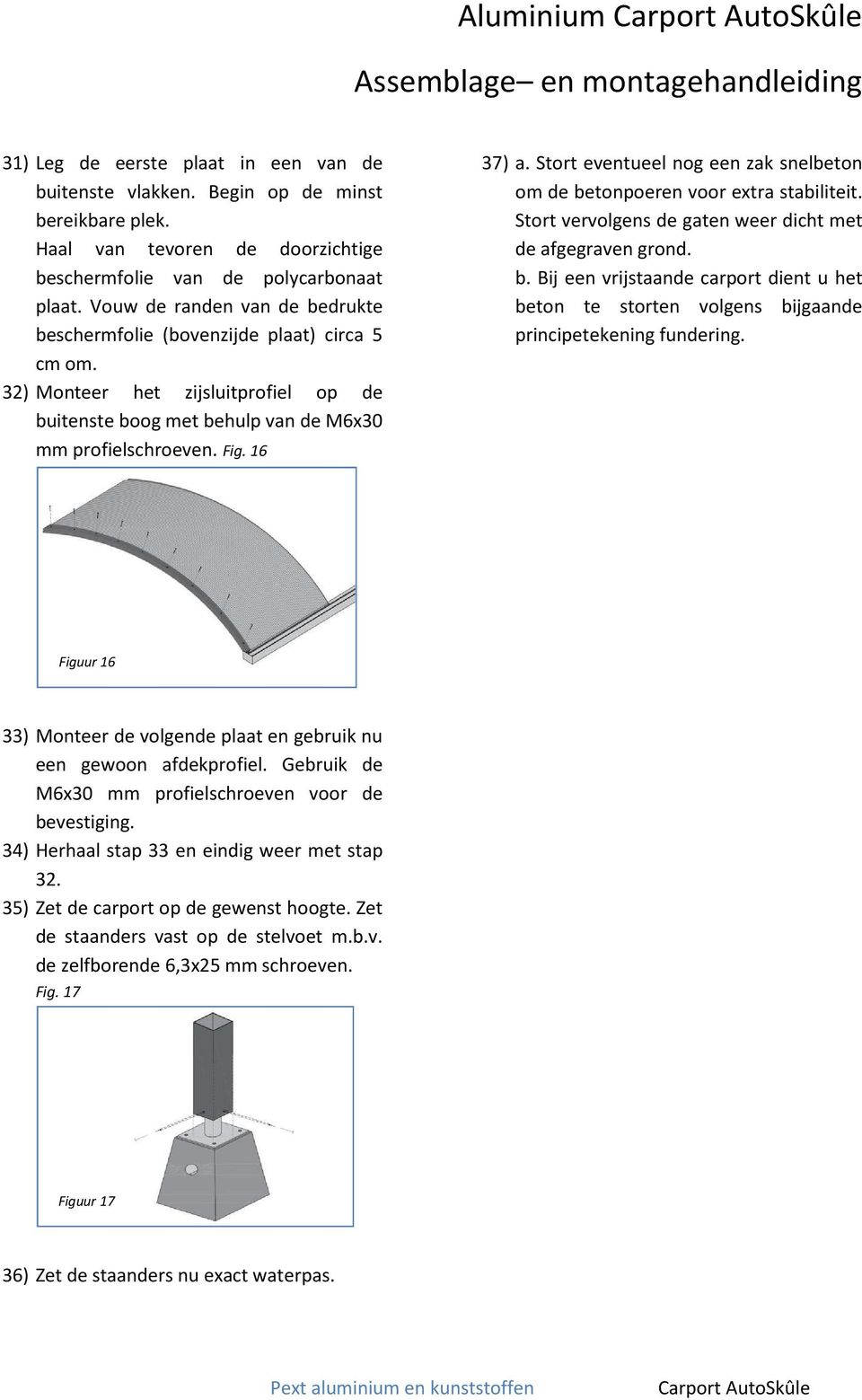 32) Monteer het zijsluitprofiel op de buitenste boog met behulp van de M6x30 mm profielschroeven. Fig. 16 37) a. Stort eventueel nog een zak snelbeton om de betonpoeren voor extra stabiliteit.