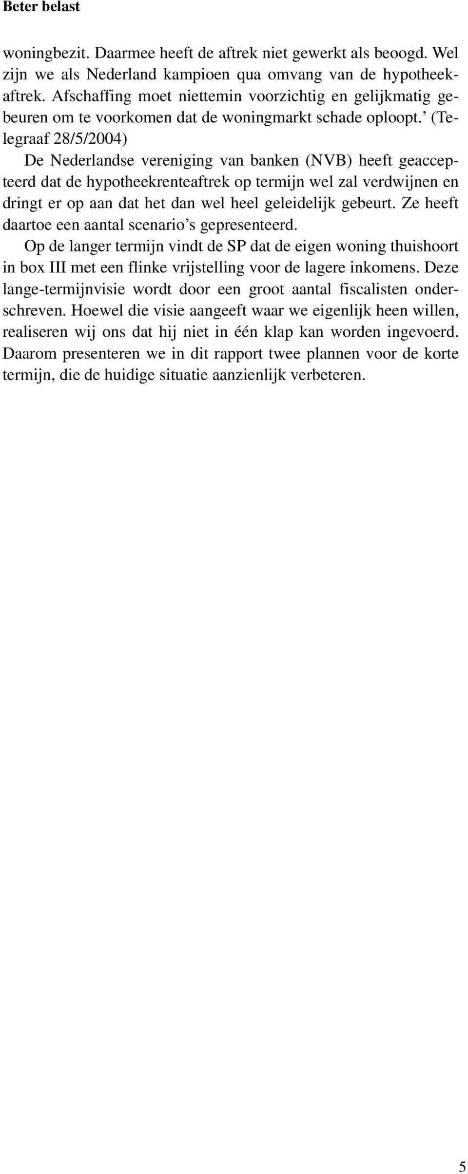 (Telegraaf 28/5/2004) De Nederlandse vereniging van banken (NVB) heeft geaccepteerd dat de hypotheekrenteaftrek op termijn wel zal verdwijnen en dringt er op aan dat het dan wel heel geleidelijk