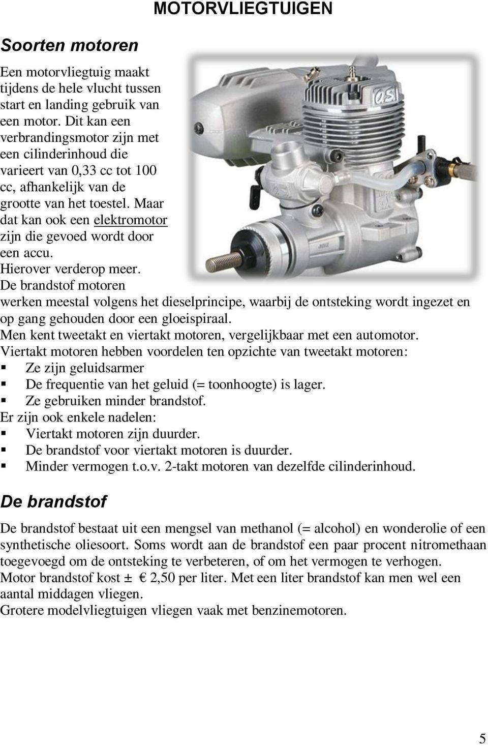 Maar dat kan ook een elektromotor zijn die gevoed wordt door een accu. Hierover verderop meer.