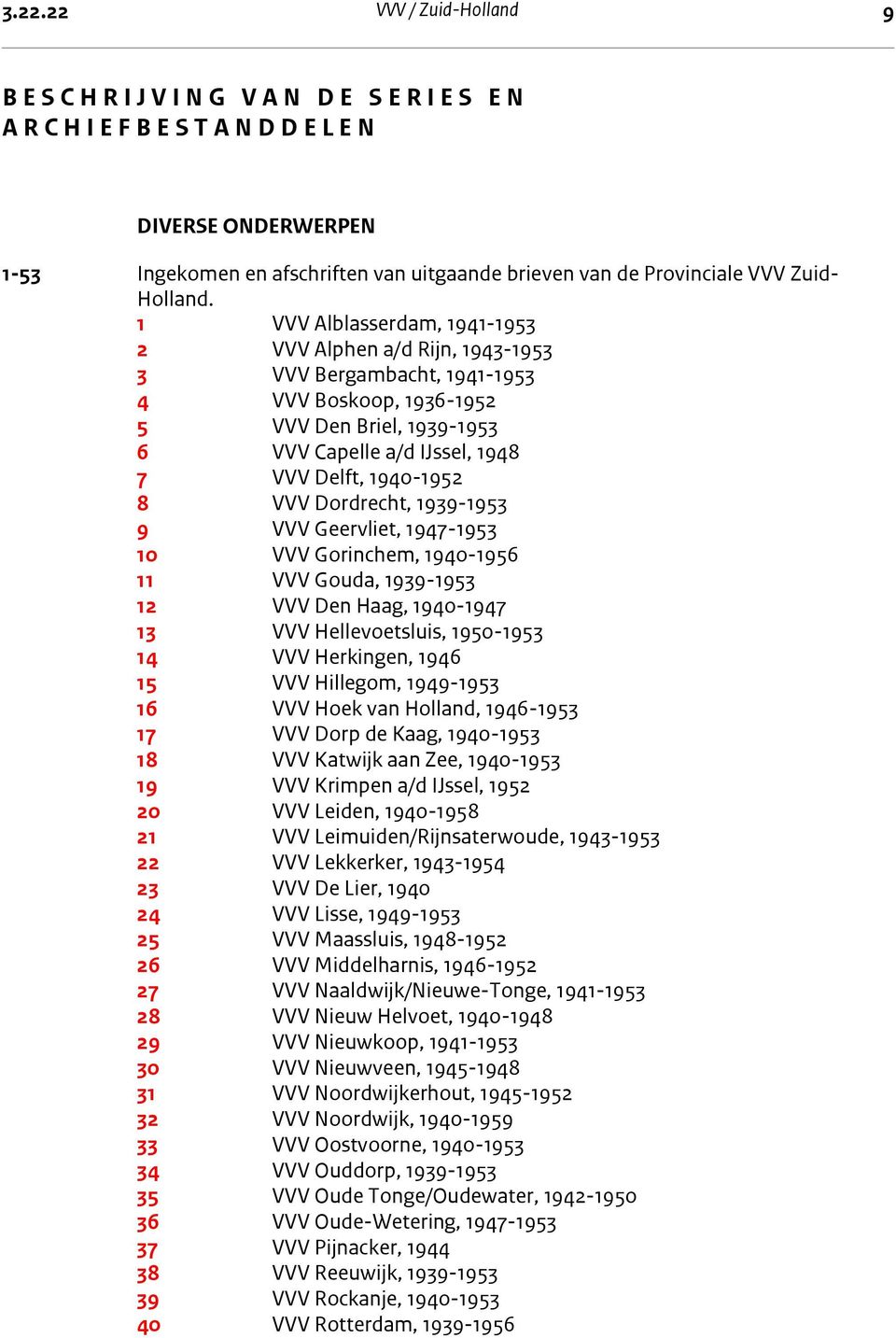 1 VVV Alblasserdam, 1941-1953 2 VVV Alphen a/d Rijn, 1943-1953 3 VVV Bergambacht, 1941-1953 4 VVV Boskoop, 1936-1952 5 VVV Den Briel, 1939-1953 6 VVV Capelle a/d IJssel, 1948 7 VVV Delft, 1940-1952 8