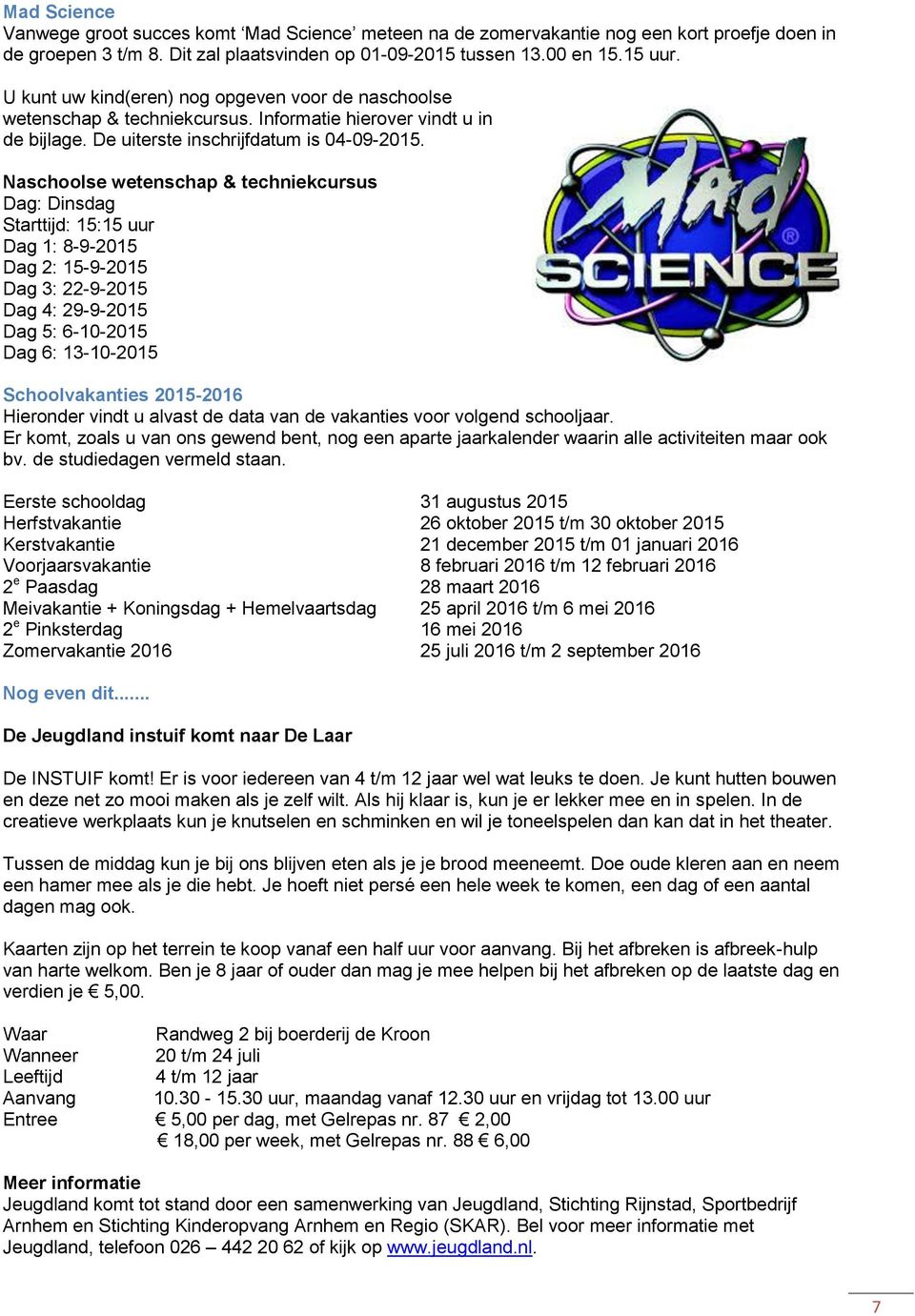 Naschoolse wetenschap & techniekcursus Dag: Dinsdag Starttijd: 15:15 uur Dag 1: 8-9-2015 Dag 2: 15-9-2015 Dag 3: 22-9-2015 Dag 4: 29-9-2015 Dag 5: 6-10-2015 Dag 6: 13-10-2015 Schoolvakanties