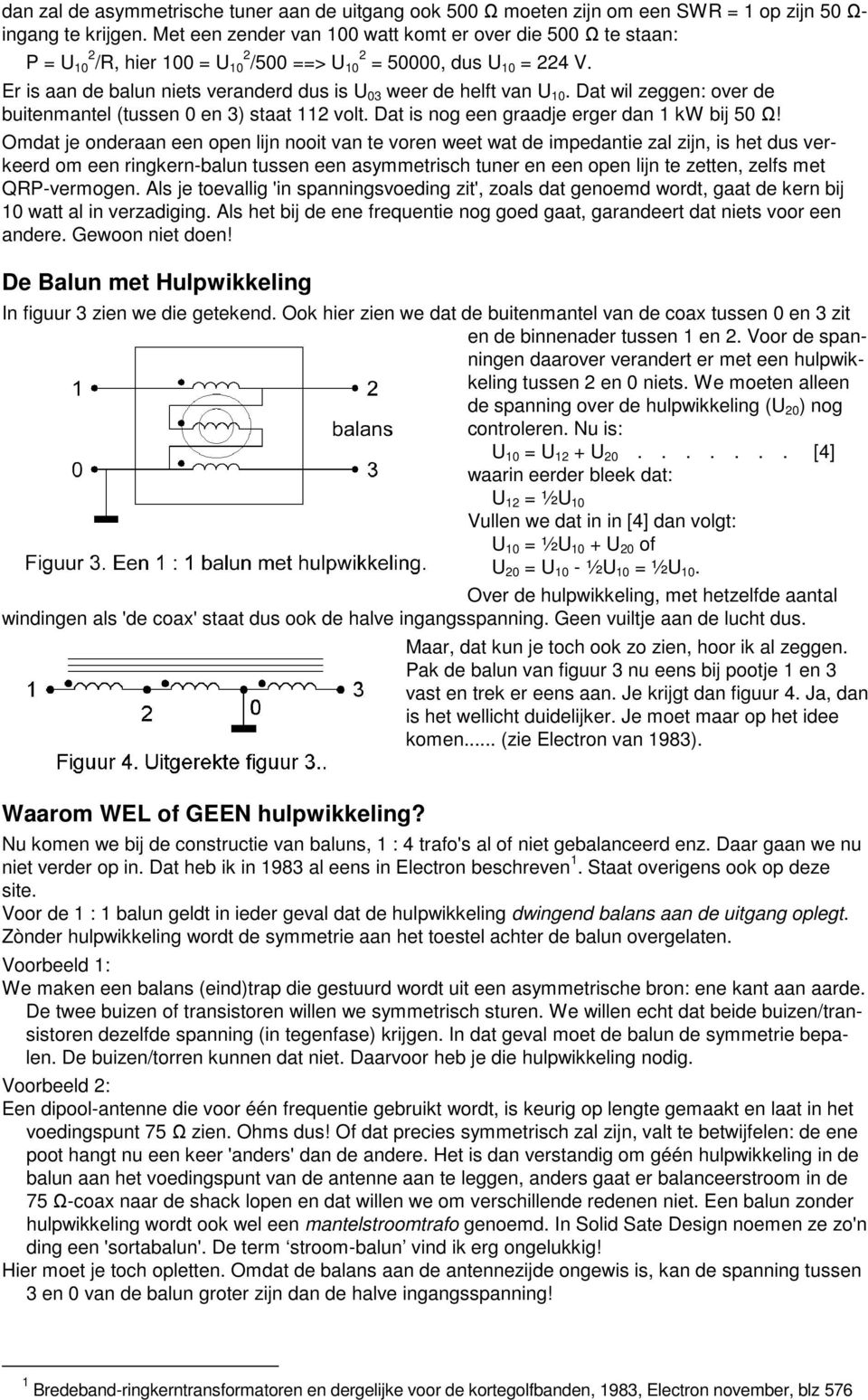 Er is aan de balun niets veranderd dus is U 03 weer de helft van U 10. Dat wil zeggen: over de buitenmantel (tussen 0 en 3) staat 112 volt. Dat is nog een graadje erger dan 1 kw bij 50 Ω!